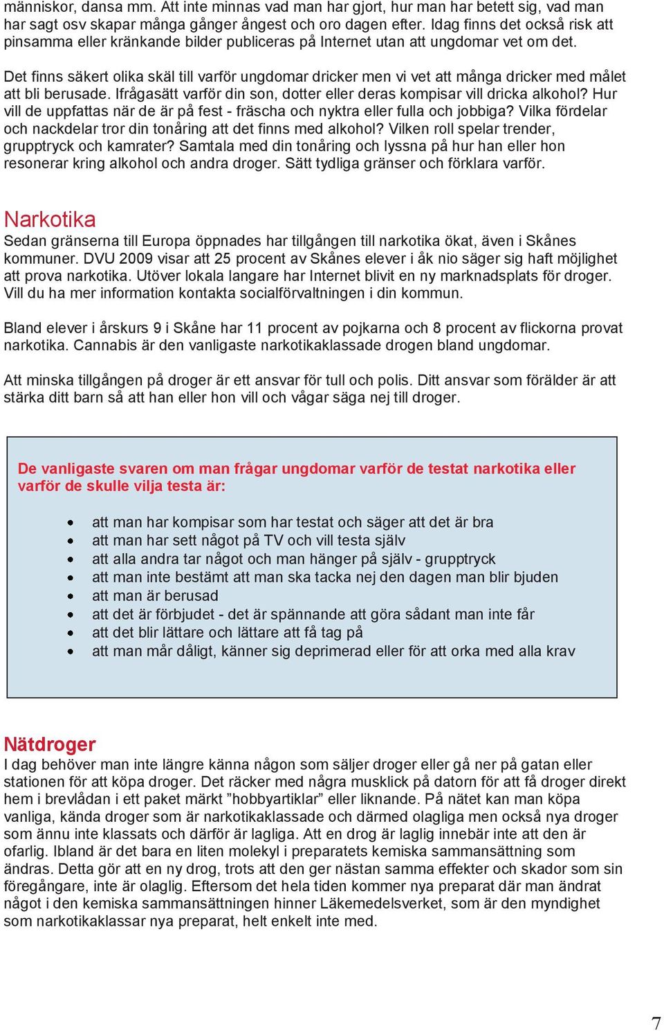 Det finns säkert olika skäl till varför ungdomar dricker men vi vet att många dricker med målet att bli berusade. Ifrågasätt varför din son, dotter eller deras kompisar vill dricka alkohol?