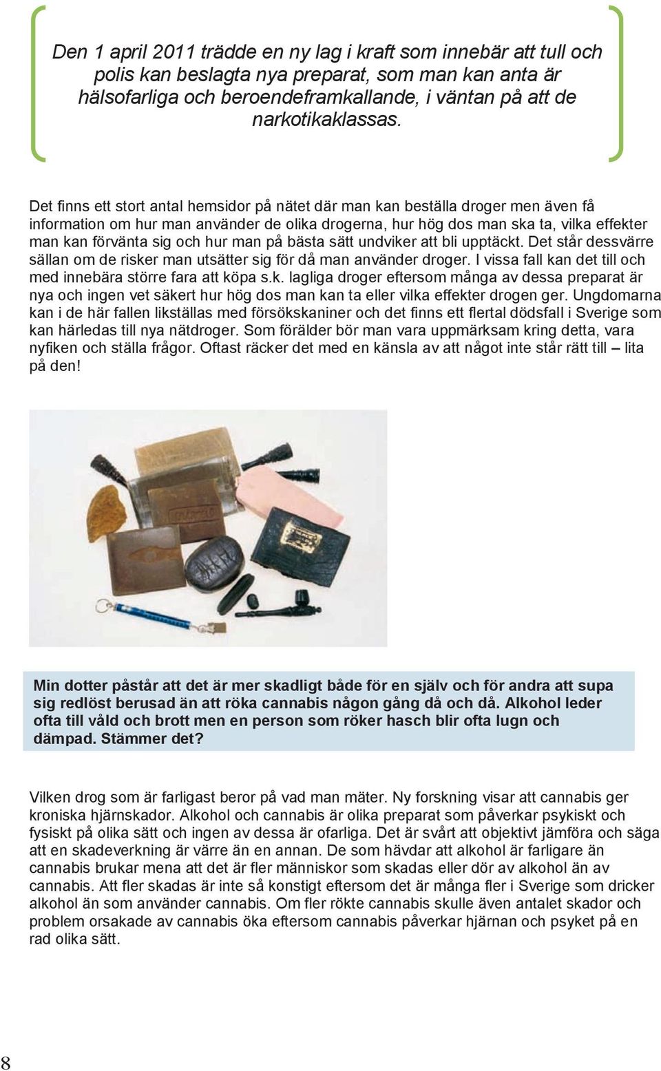 hur man på bästa sätt undviker att bli upptäckt. Det står dessvärre sällan om de risker man utsätter sig för då man använder droger. I vissa fall kan det till och med innebära större fara att köpa s.