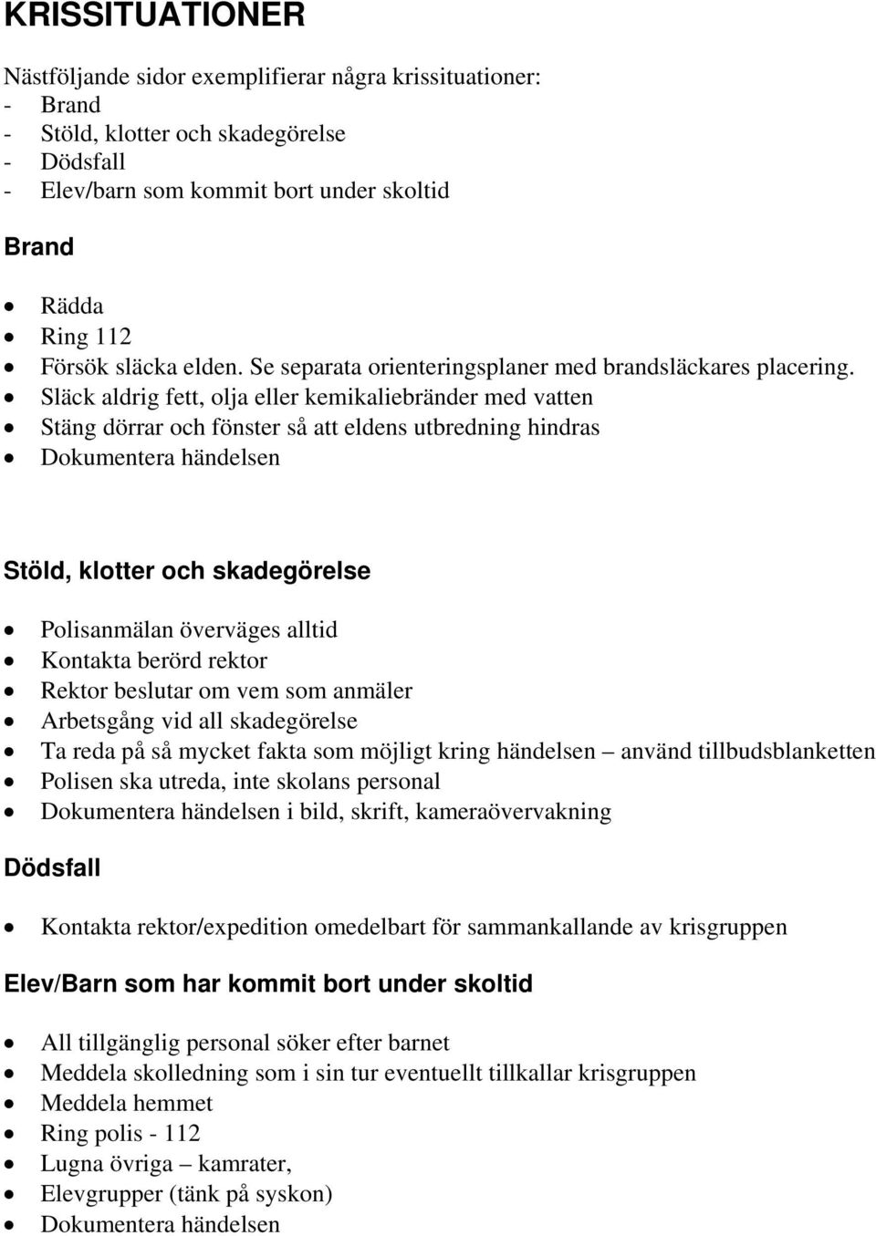 Släck aldrig fett, olja eller kemikaliebränder med vatten Stäng dörrar och fönster så att eldens utbredning hindras Dokumentera händelsen Stöld, klotter och skadegörelse Polisanmälan överväges alltid