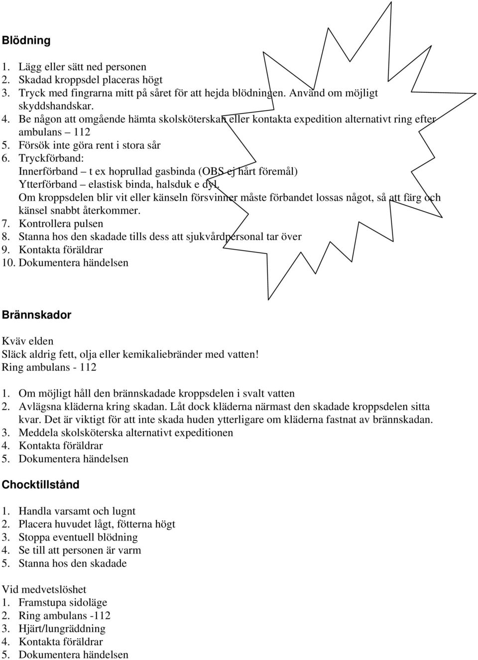 Tryckförband: Innerförband t ex hoprullad gasbinda (OBS ej hårt föremål) Ytterförband elastisk binda, halsduk e dyl.