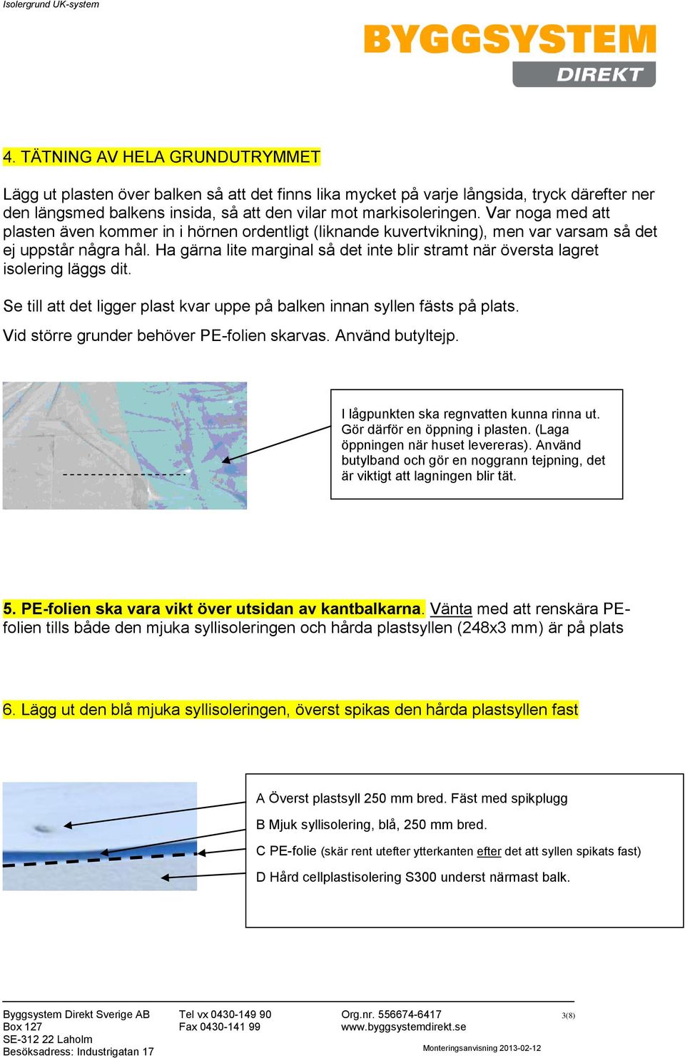 Ha gärna lite marginal så det inte blir stramt när översta lagret isolering läggs dit. Se till att det ligger plast kvar uppe på balken innan syllen fästs på plats.