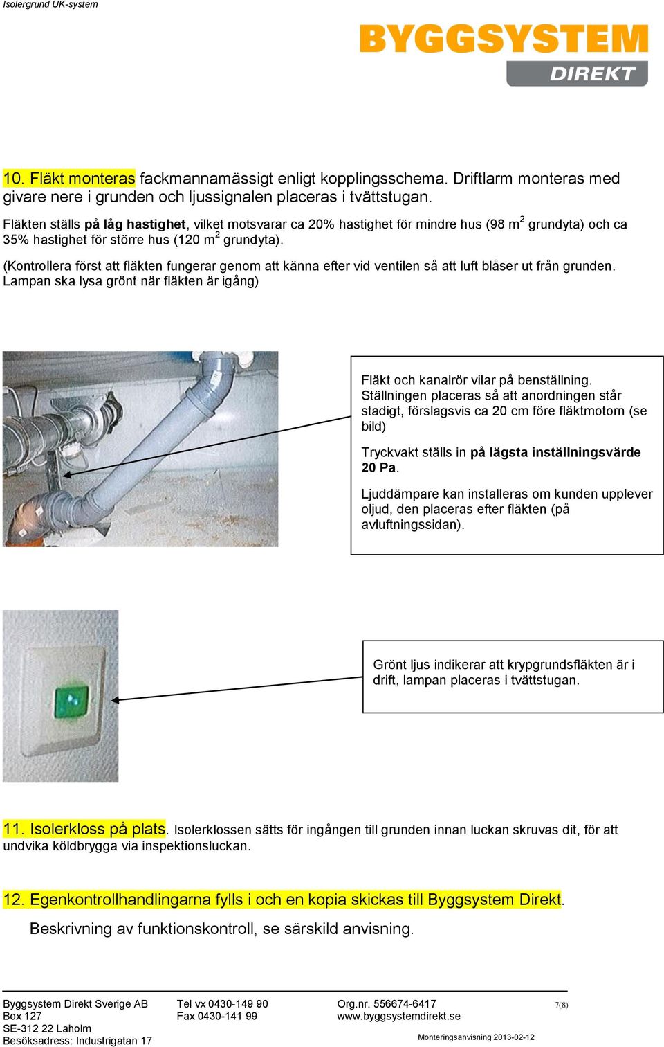 (Kontrollera först att fläkten fungerar genom att känna efter vid ventilen så att luft blåser ut från grunden. Lampan ska lysa grönt när fläkten är igång) Fläkt och kanalrör vilar på benställning.