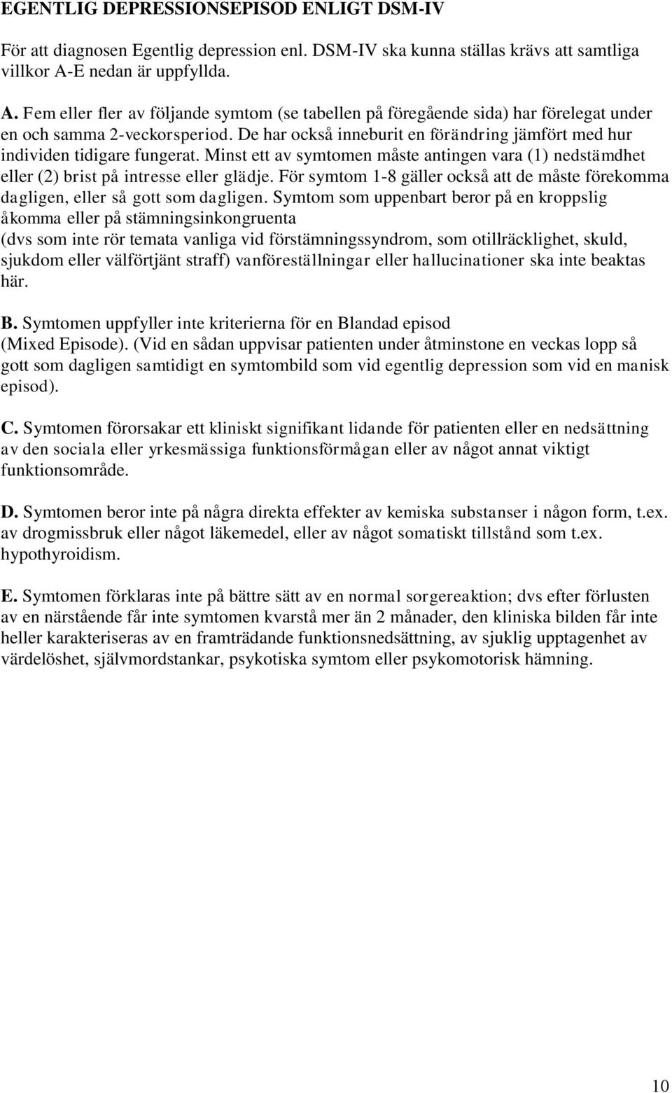 De har också inneburit en förändring jämfört med hur individen tidigare fungerat. Minst ett av symtomen måste antingen vara (1) nedstämdhet eller (2) brist på intresse eller glädje.