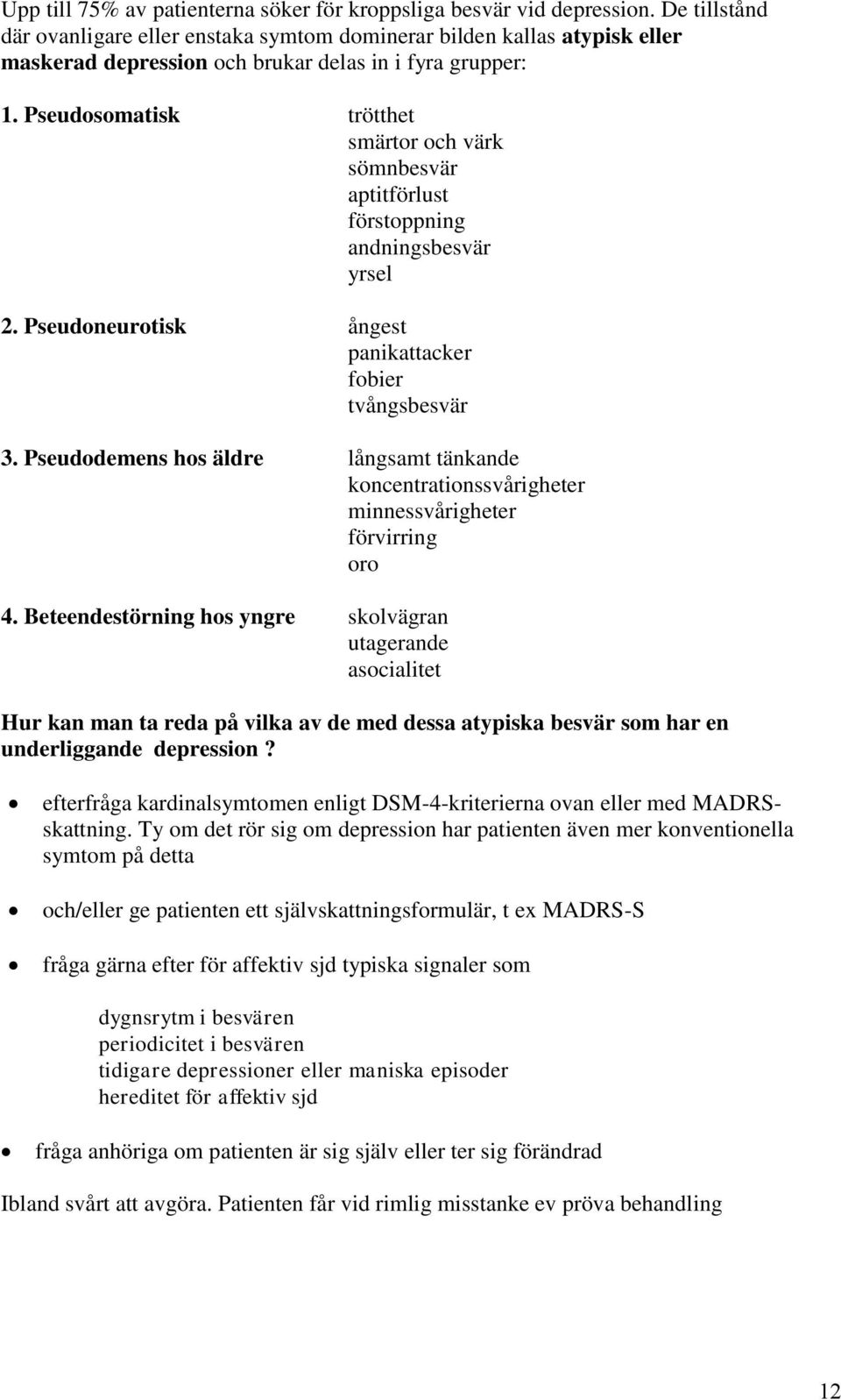 Pseudosomatisk trötthet smärtor och värk sömnbesvär aptitförlust förstoppning andningsbesvär yrsel 2. Pseudoneurotisk ångest panikattacker fobier tvångsbesvär 3.
