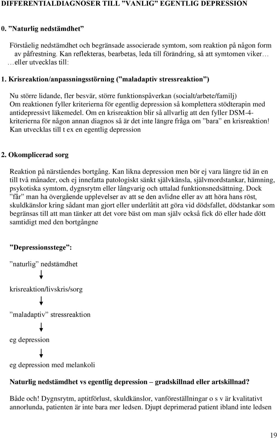 Krisreaktion/anpassningsstörning ( maladaptiv stressreaktion ) Nu större lidande, fler besvär, större funktionspåverkan (socialt/arbete/familj) Om reaktionen fyller kriterierna för egentlig
