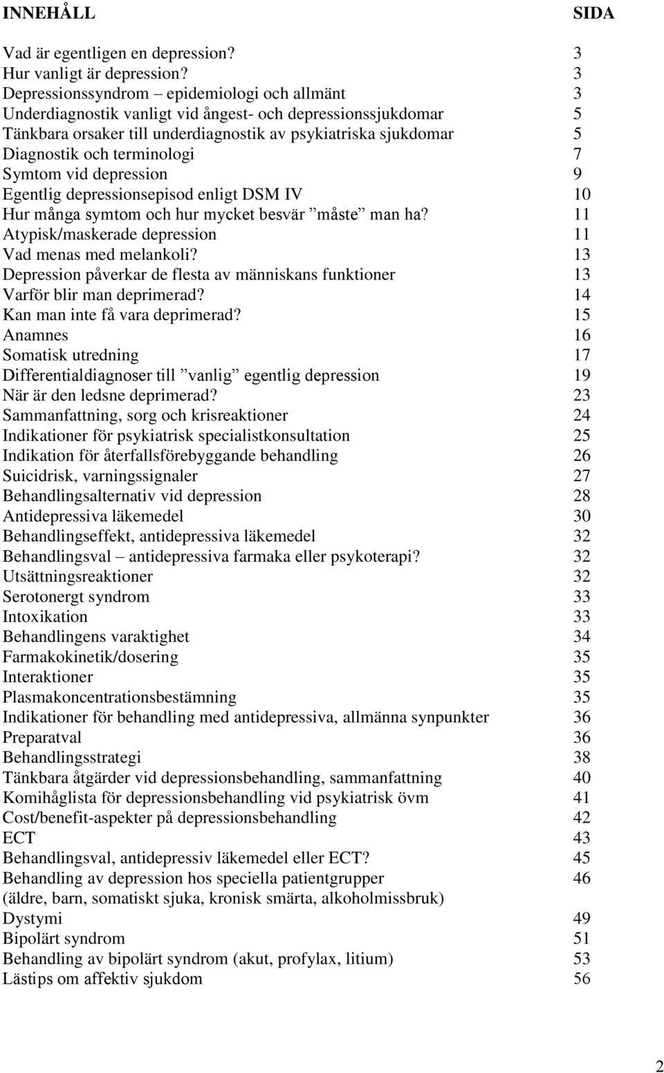 terminologi 7 Symtom vid depression 9 Egentlig depressionsepisod enligt DSM IV 10 Hur många symtom och hur mycket besvär måste man ha? 11 Atypisk/maskerade depression 11 Vad menas med melankoli?