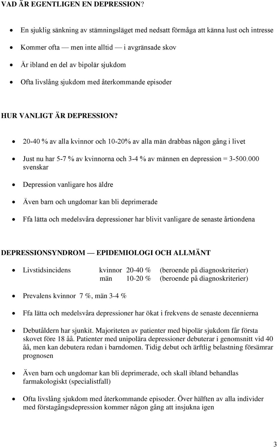 återkommande episoder HUR VANLIGT ÄR DEPRESSION? 20-40 % av alla kvinnor och 10-20% av alla män drabbas någon gång i livet Just nu har 5-7 % av kvinnorna och 3-4 % av männen en depression = 3-500.