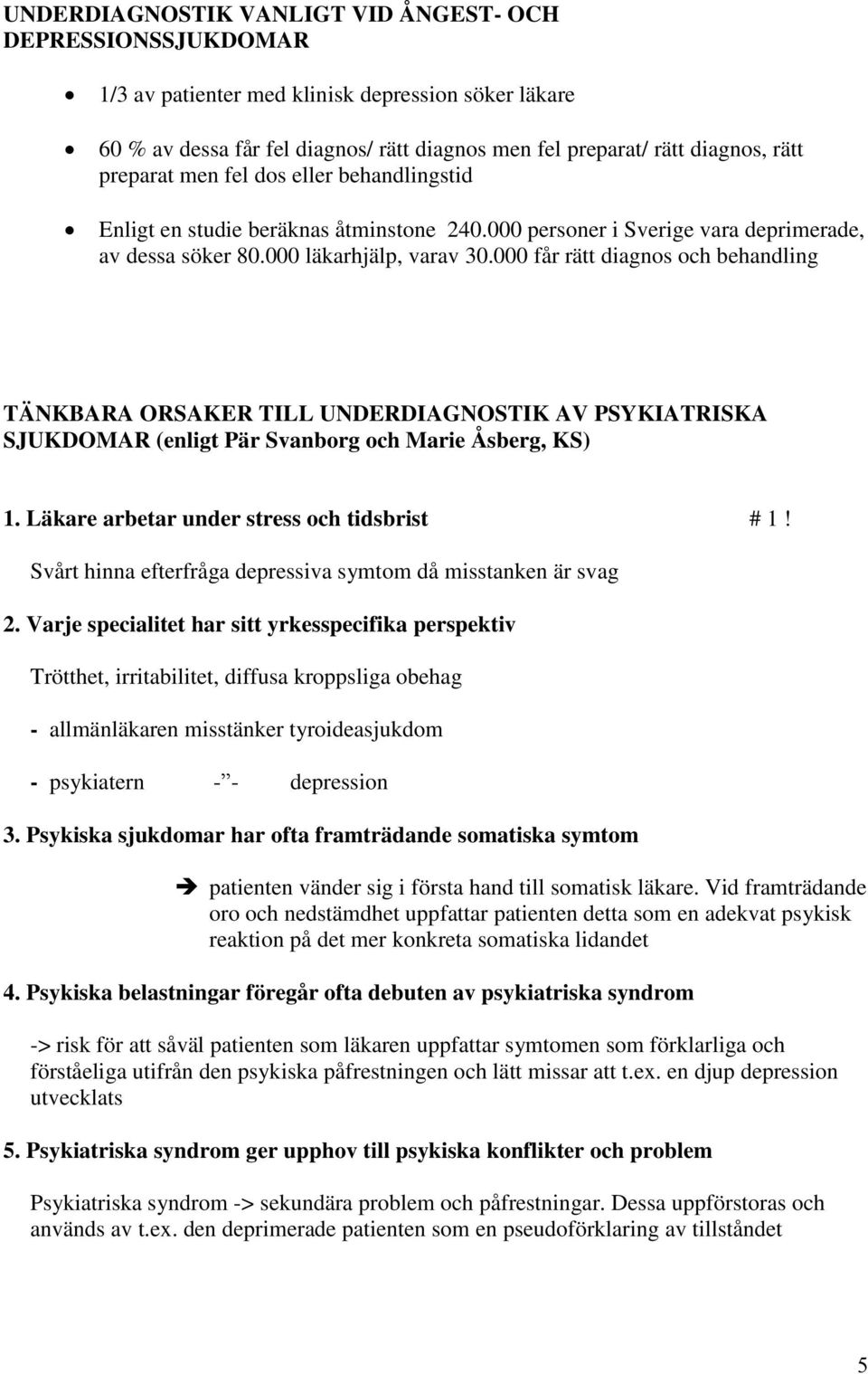 000 får rätt diagnos och behandling TÄNKBARA ORSAKER TILL UNDERDIAGNOSTIK AV PSYKIATRISKA SJUKDOMAR (enligt Pär Svanborg och Marie Åsberg, KS) 1. Läkare arbetar under stress och tidsbrist # 1!
