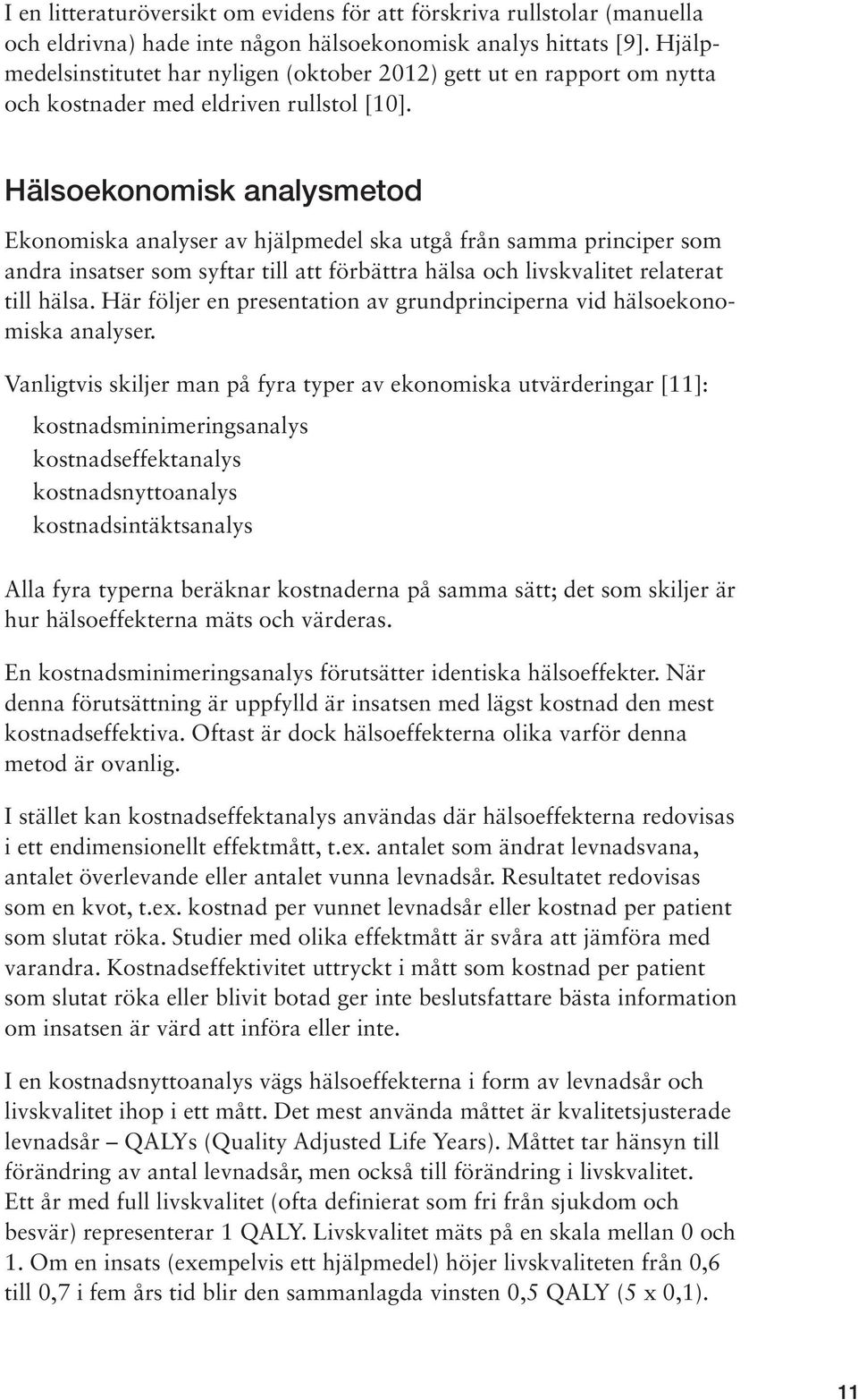 Hälsoekonomisk analysmetod Ekonomiska analyser av hjälpmedel ska utgå från samma principer som andra insatser som syftar till att förbättra hälsa och livskvalitet relaterat till hälsa.