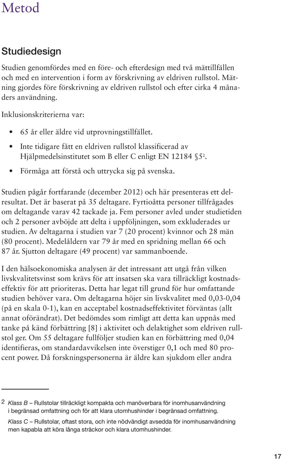 Inte tidigare fått en eldriven rullstol klassificerad av Hjälpmedelsinstitutet som B eller C enligt EN 12184 5 2. 1. Förmåga att förstå och uttrycka sig på svenska.