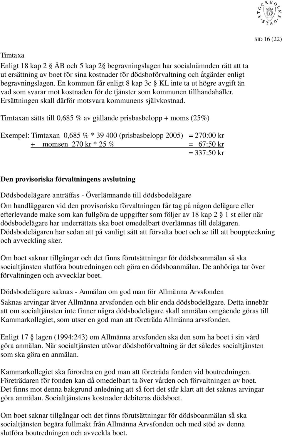 Timtaxan sätts till 0,685 % av gällande prisbasbelopp + moms (25%) Exempel: Timtaxan 0,685 % * 39 400 (prisbasbelopp 2005) = 270:00 kr + momsen 270 kr * 25 % = 67:50 kr = 337:50 kr Den provisoriska