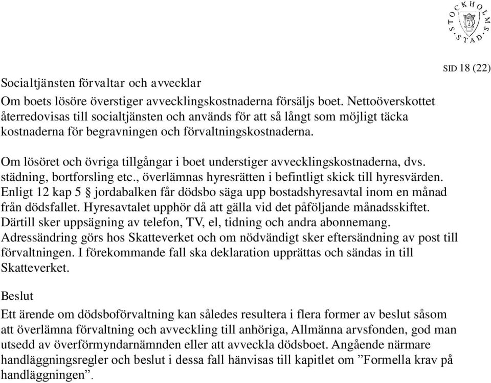 Om lösöret och övriga tillgångar i boet understiger avvecklingskostnaderna, dvs. städning, bortforsling etc., överlämnas hyresrätten i befintligt skick till hyresvärden.