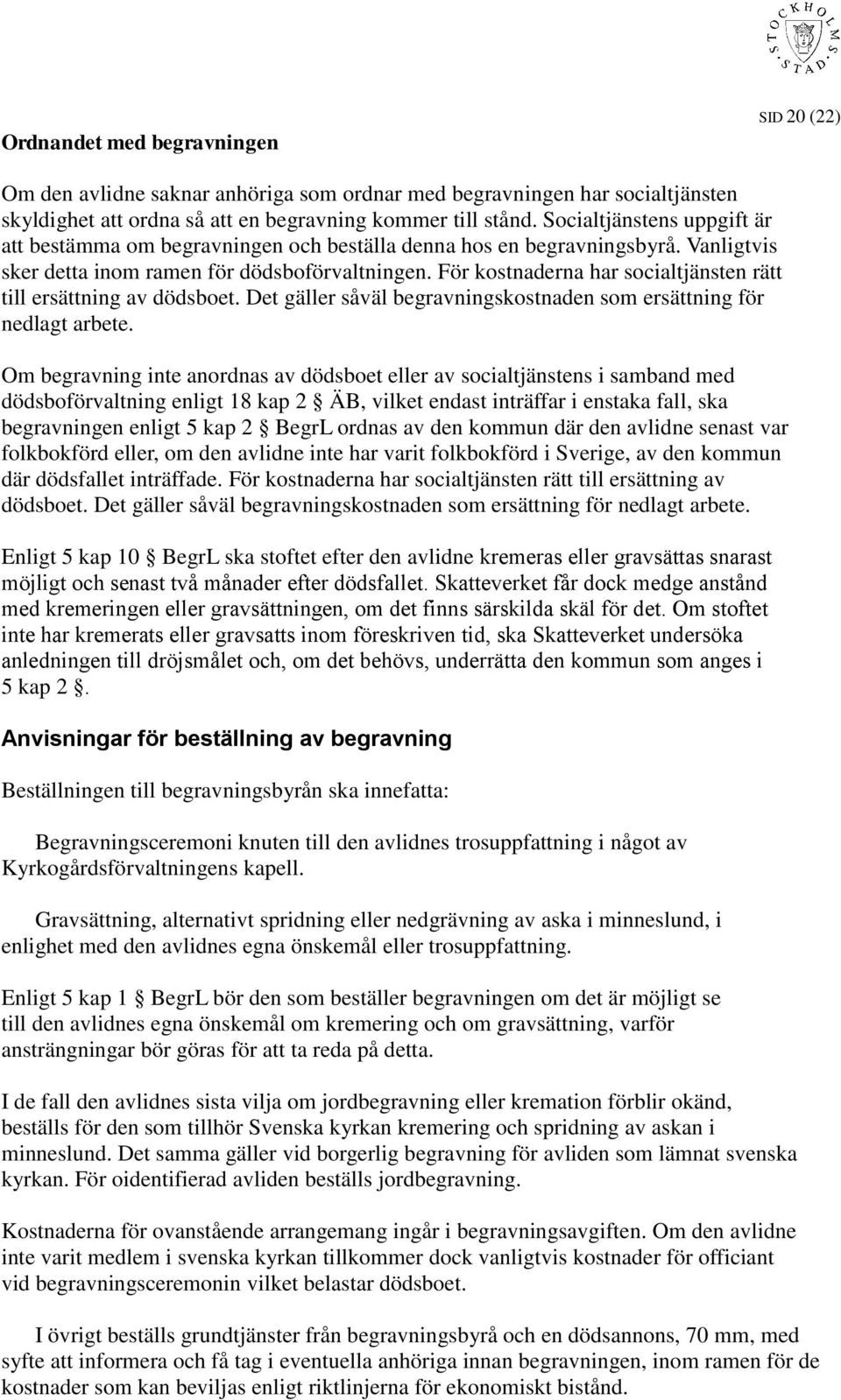 För kostnaderna har socialtjänsten rätt till ersättning av dödsboet. Det gäller såväl begravningskostnaden som ersättning för nedlagt arbete.