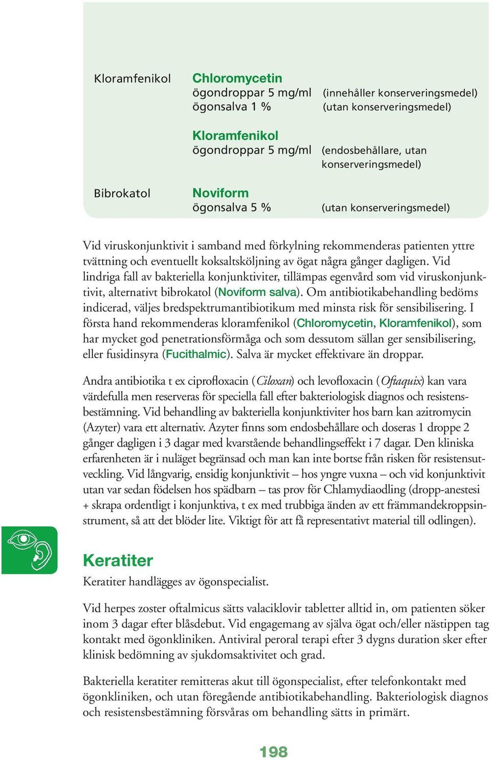 Vid lindriga fall av bakteriella konjunktiviter, tillämpas egenvård som vid viruskonjunktivit, alternativt bibrokatol (Noviform salva).