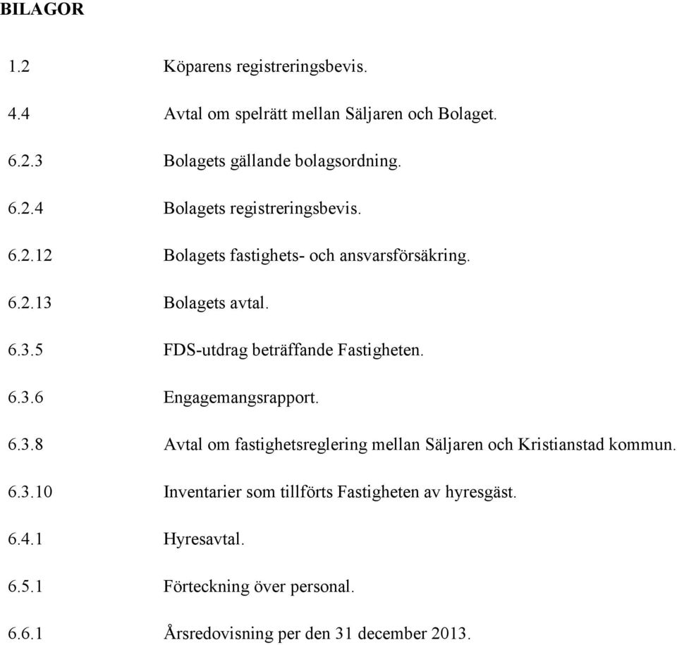 6.3.8 Avtal om fastighetsreglering mellan Säljaren och Kristianstad kommun. 6.3.10 Inventarier som tillförts Fastigheten av hyresgäst.