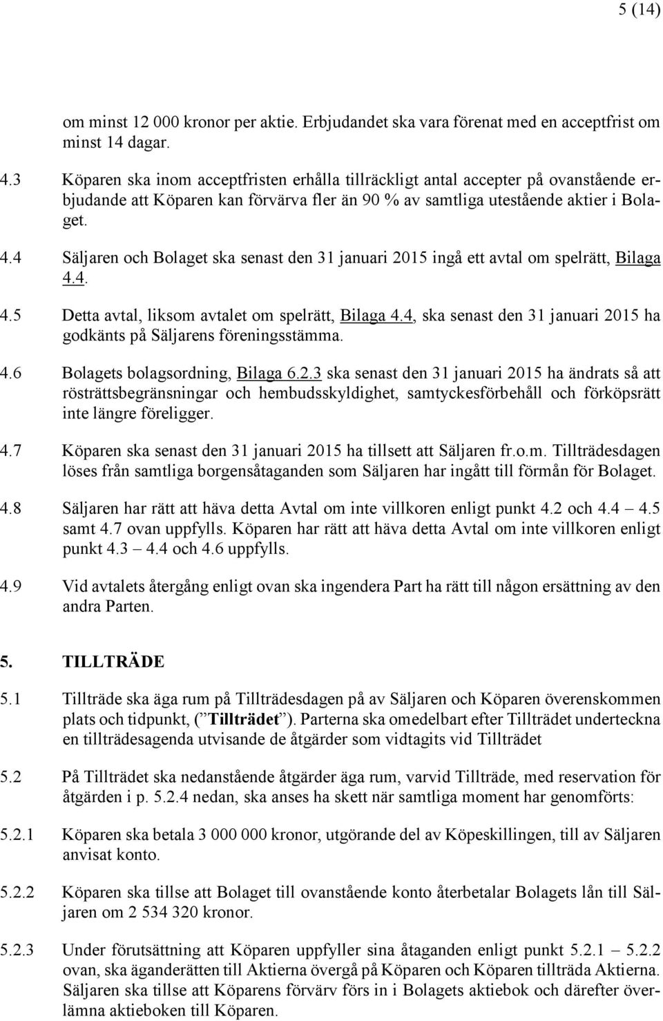 4 Säljaren och Bolaget ska senast den 31 januari 2015 ingå ett avtal om spelrätt, Bilaga 4.4. 4.5 Detta avtal, liksom avtalet om spelrätt, Bilaga 4.