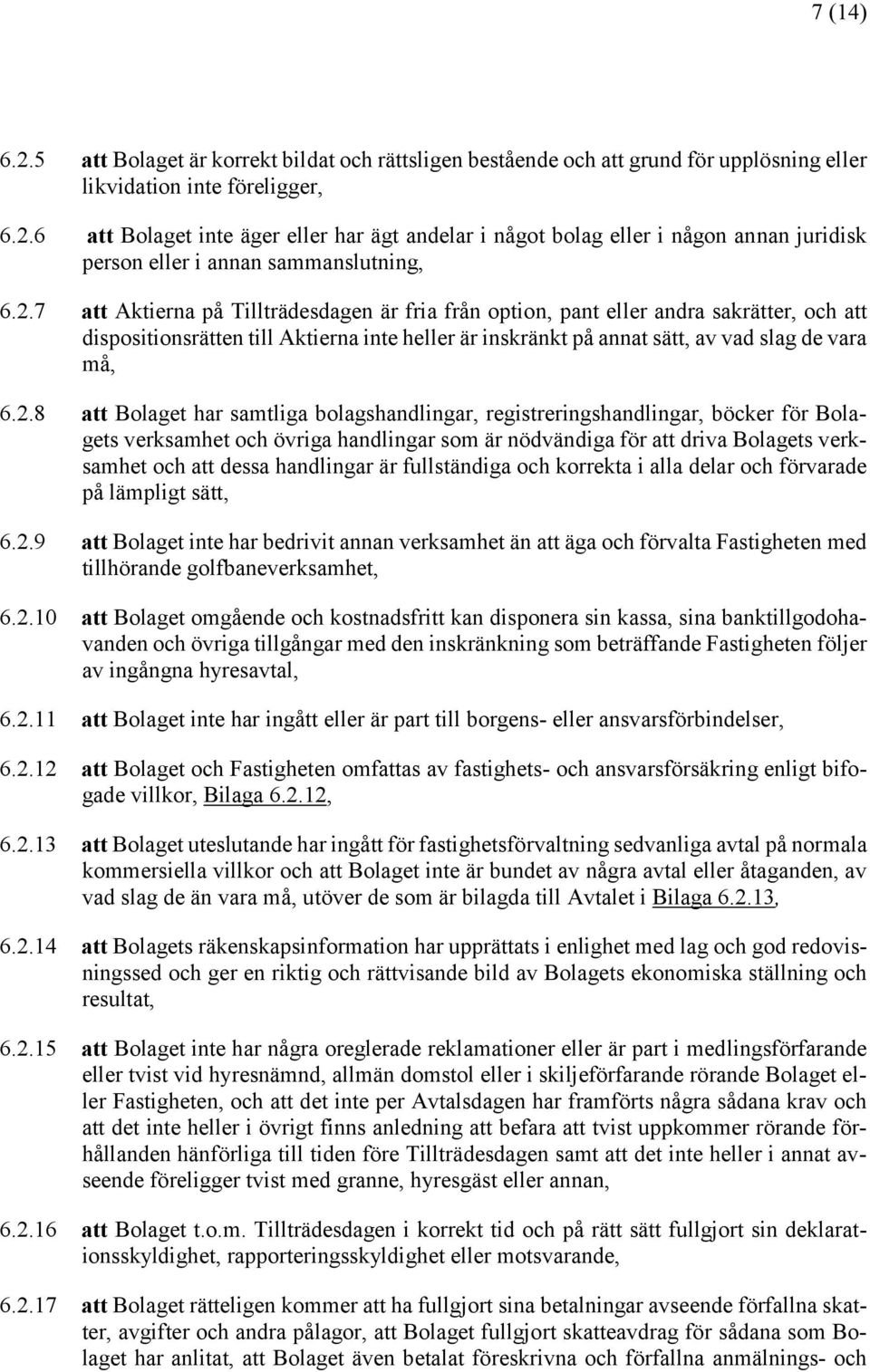 Bolaget har samtliga bolagshandlingar, registreringshandlingar, böcker för Bolagets verksamhet och övriga handlingar som är nödvändiga för att driva Bolagets verksamhet och att dessa handlingar är