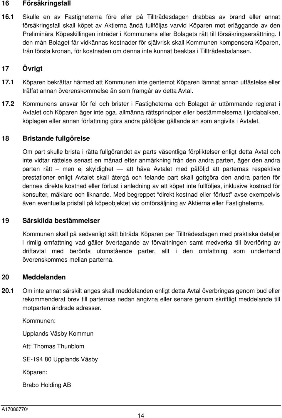Köpeskillingen inträder i Kommunens eller Bolagets rätt till försäkringsersättning.