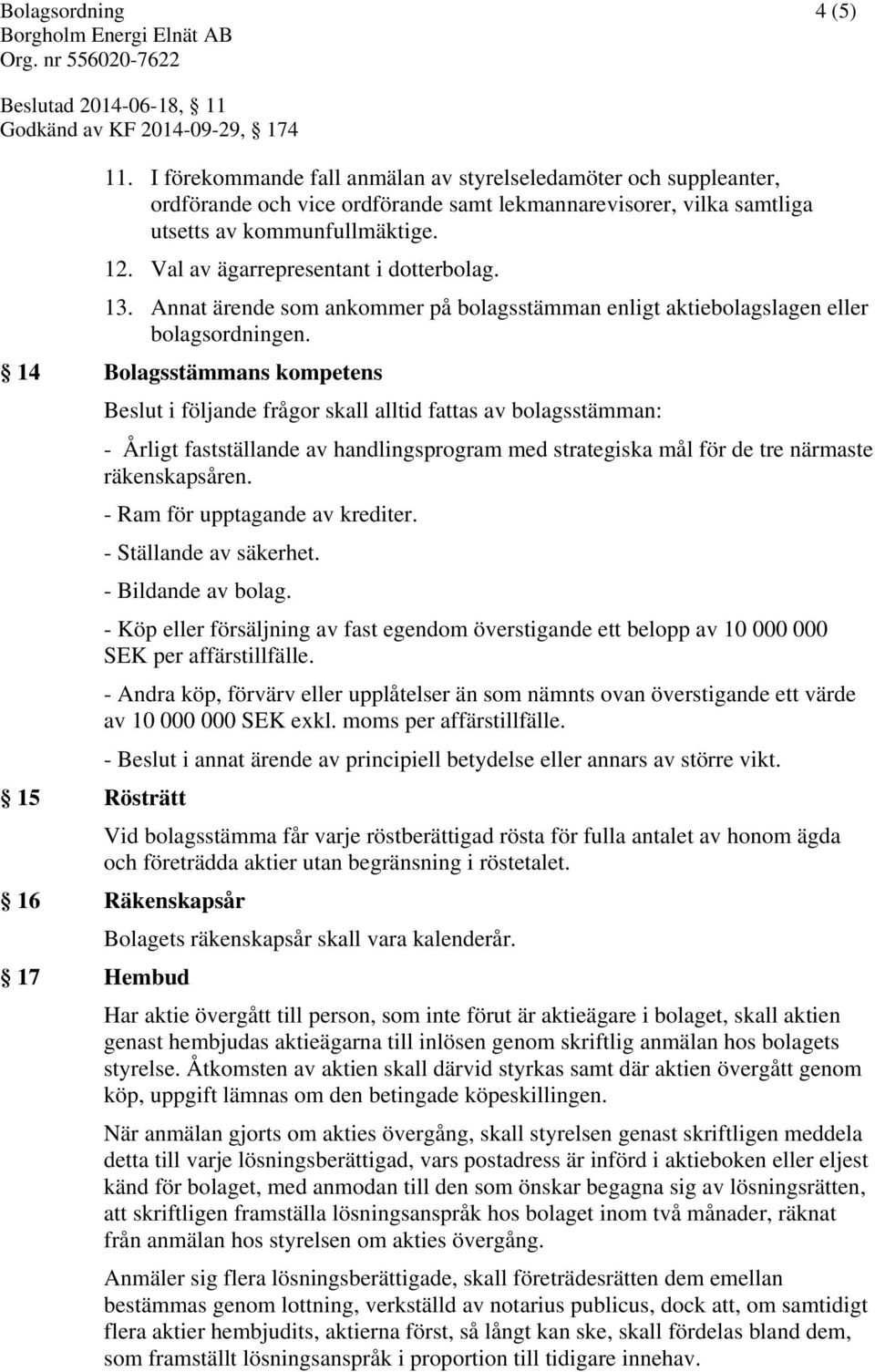 14 Bolagsstämmans kompetens Beslut i följande frågor skall alltid fattas av bolagsstämman: - Årligt fastställande av handlingsprogram med strategiska mål för de tre närmaste räkenskapsåren.