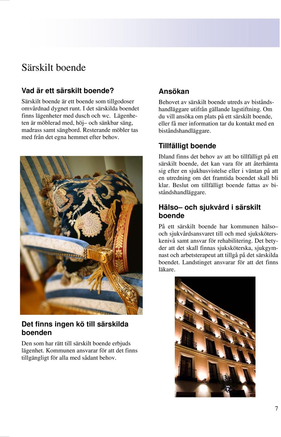 Ansökan Behovet av särskilt boende utreds av biståndshandläggare utifrån gällande lagstiftning.