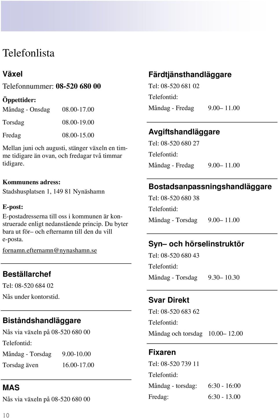 Kommunens adress: Stadshusplatsen 1, 149 81 Nynäshamn E-post: E-postadresserna till oss i kommunen är konstruerade enligt nedanstående princip.