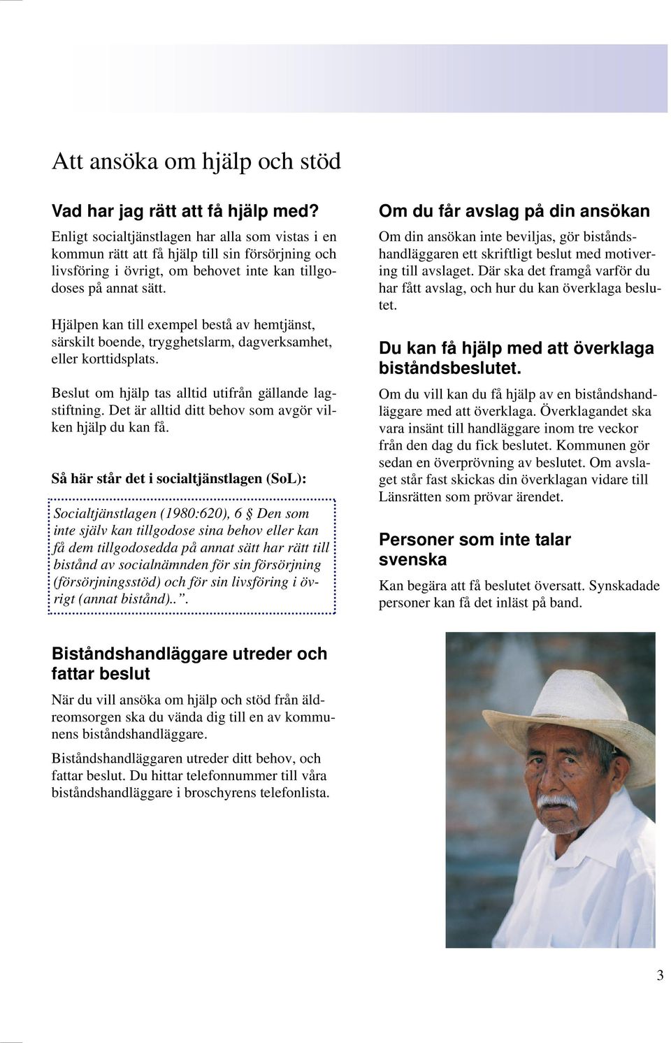 Hjälpen kan till exempel bestå av hemtjänst, särskilt boende, trygghetslarm, dagverksamhet, eller korttidsplats. Beslut om hjälp tas alltid utifrån gällande lagstiftning.