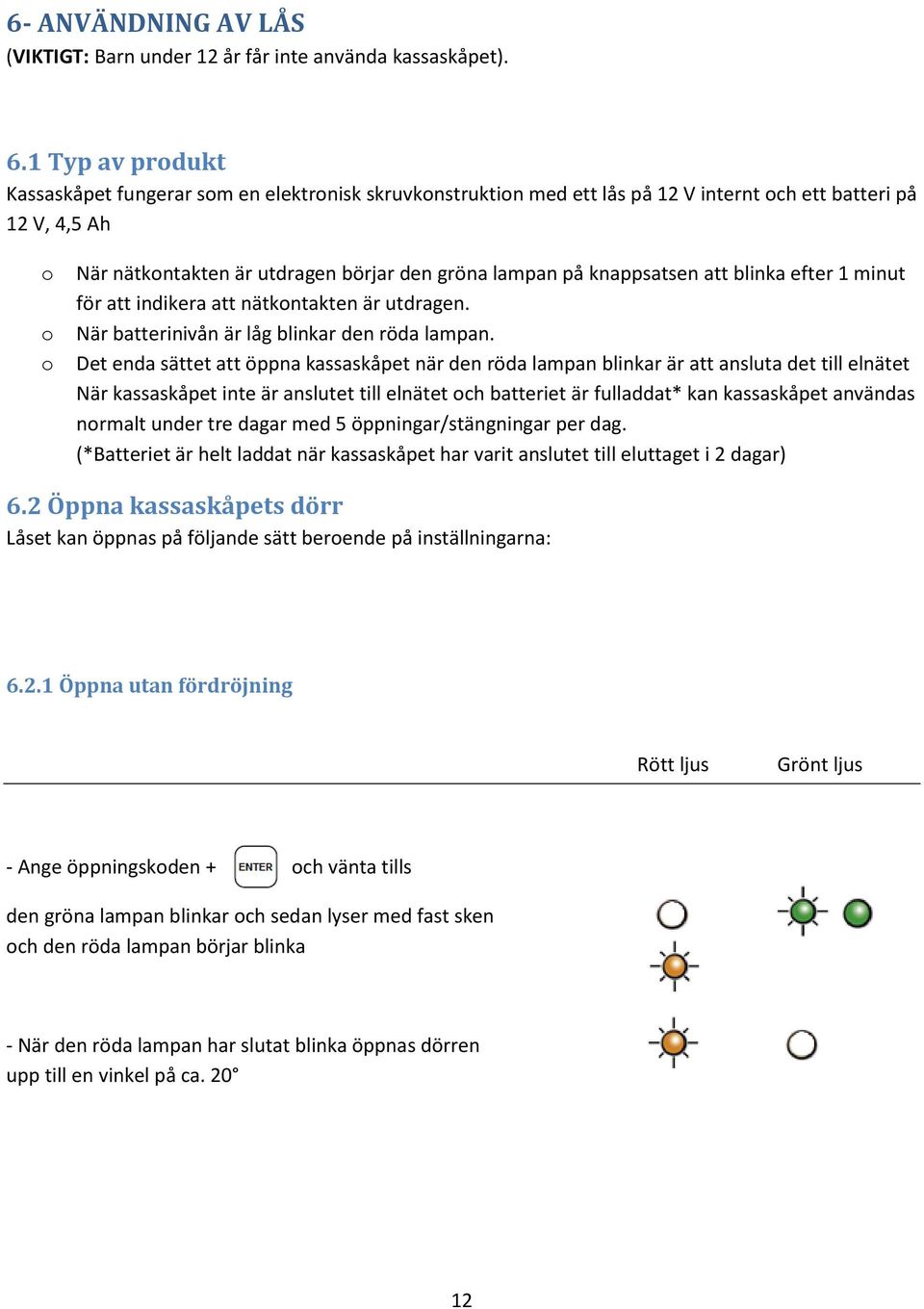 knappsatsen att blinka efter 1 minut för att indikera att nätkontakten är utdragen. När batterinivån är låg blinkar den röda lampan.