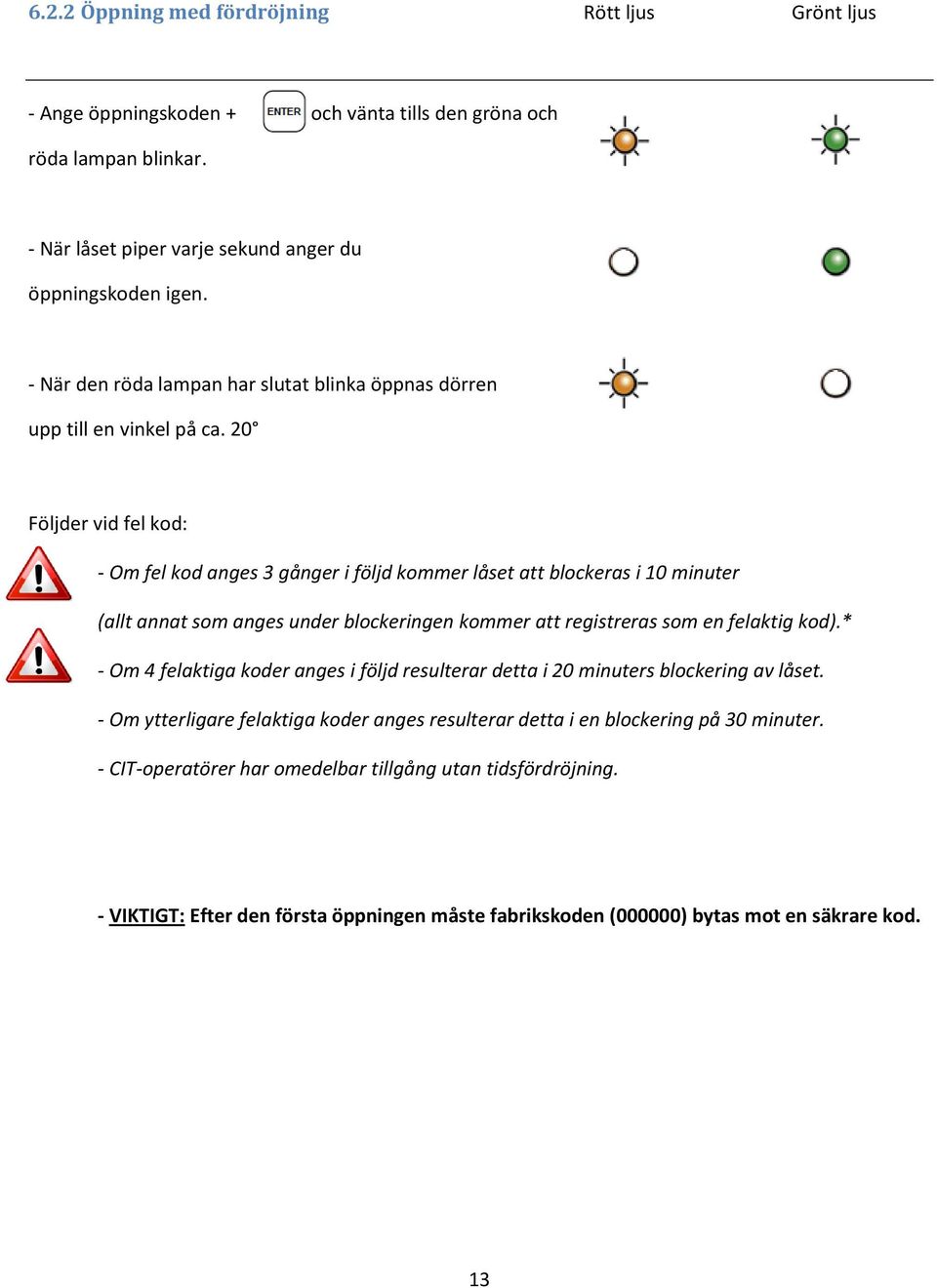 20 Följder vid fel kod: - Om fel kod anges 3 gånger i följd kommer låset att blockeras i 10 minuter (allt annat som anges under blockeringen kommer att registreras som en felaktig kod).