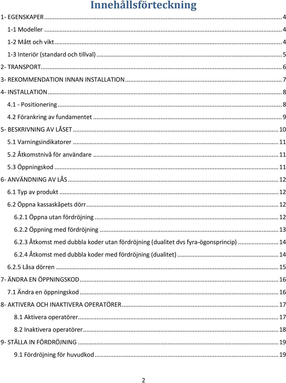 .. 11 6- ANVÄNDNING AV LÅS... 12 6.1 Typ av produkt... 12 6.2 Öppna kassaskåpets dörr... 12 6.2.1 Öppna utan fördröjning... 12 6.2.2 Öppning med fördröjning... 13 6.2.3 Åtkomst med dubbla koder utan fördröjning (dualitet dvs fyra-ögonsprincip).