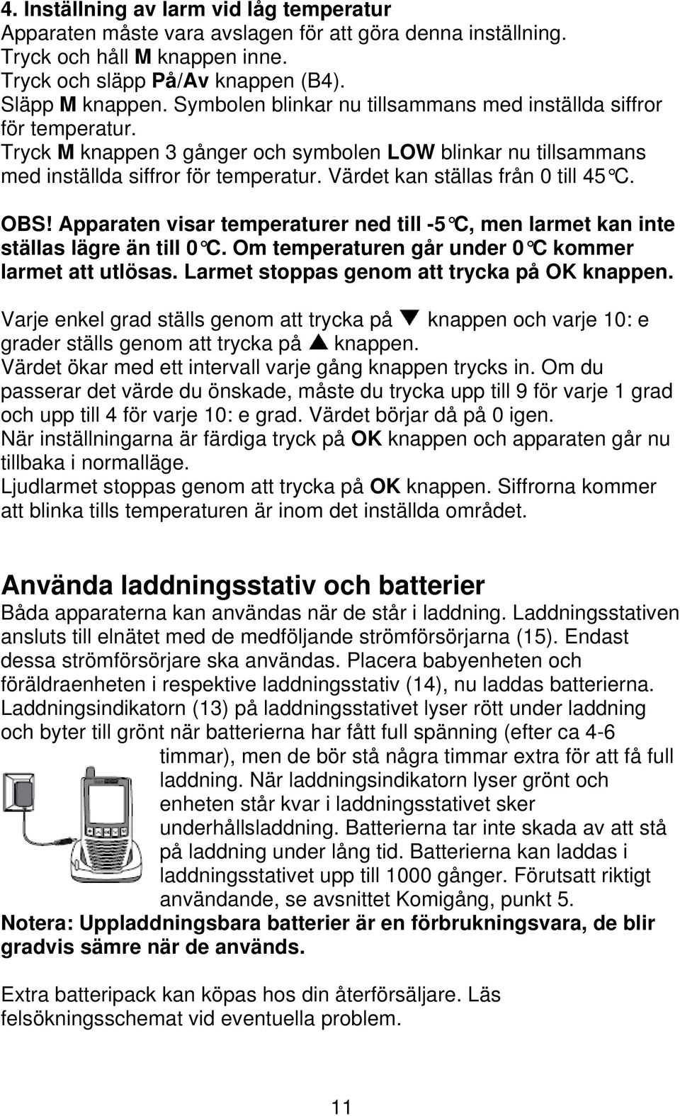 Värdet kan ställas från 0 till 45 C. OBS! Apparaten visar temperaturer ned till -5 C, men larmet kan inte ställas lägre än till 0 C. Om temperaturen går under 0 C kommer larmet att utlösas.