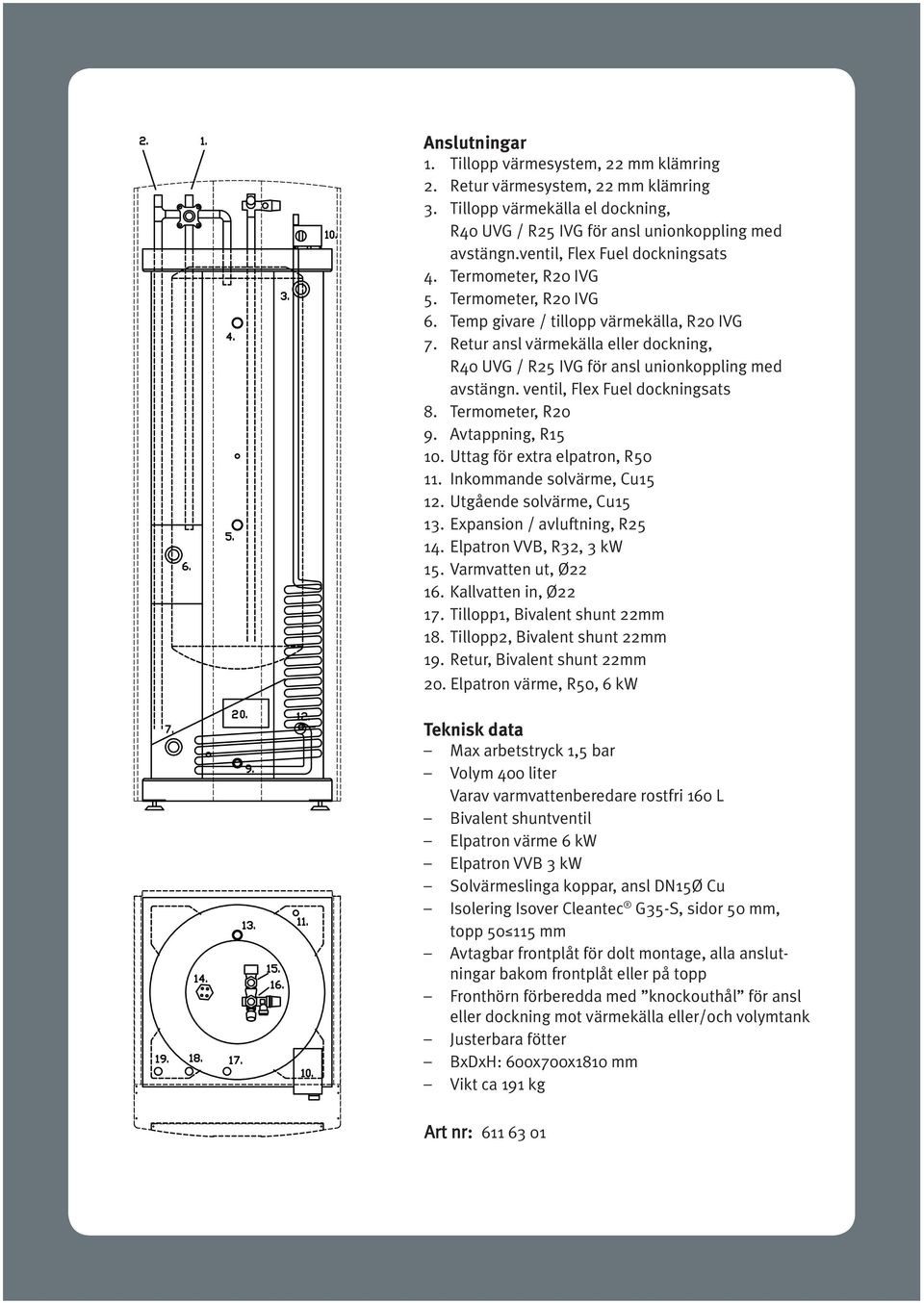 Retur ansl värmekälla eller dockning, R40 UVG / R25 IVG för ansl unionkoppling med avstängn. ventil, Flex Fuel dockningsats 8. Termometer, R20 9. Avtappning, R15 10. Uttag för extra elpatron, R50 11.