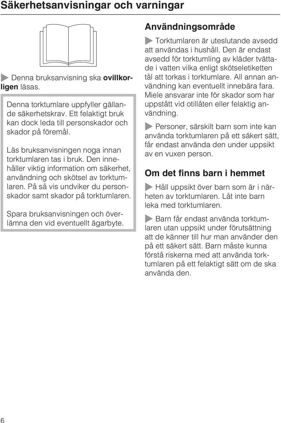 Den innehåller viktig information om säkerhet, användning och skötsel av torktumlaren. På så vis undviker du personskador samt skador på torktumlaren.