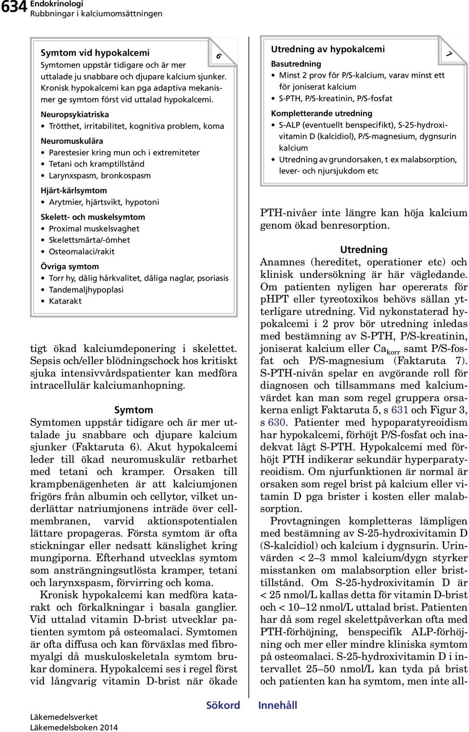 Neuropsykiatriska Trötthet, irritabilitet, kognitiva problem, koma Neuromuskulära Parestesier kring mun och i extremiteter Tetani och kramptillstånd Larynxspasm, bronkospasm Hjärt-kärlsymtom