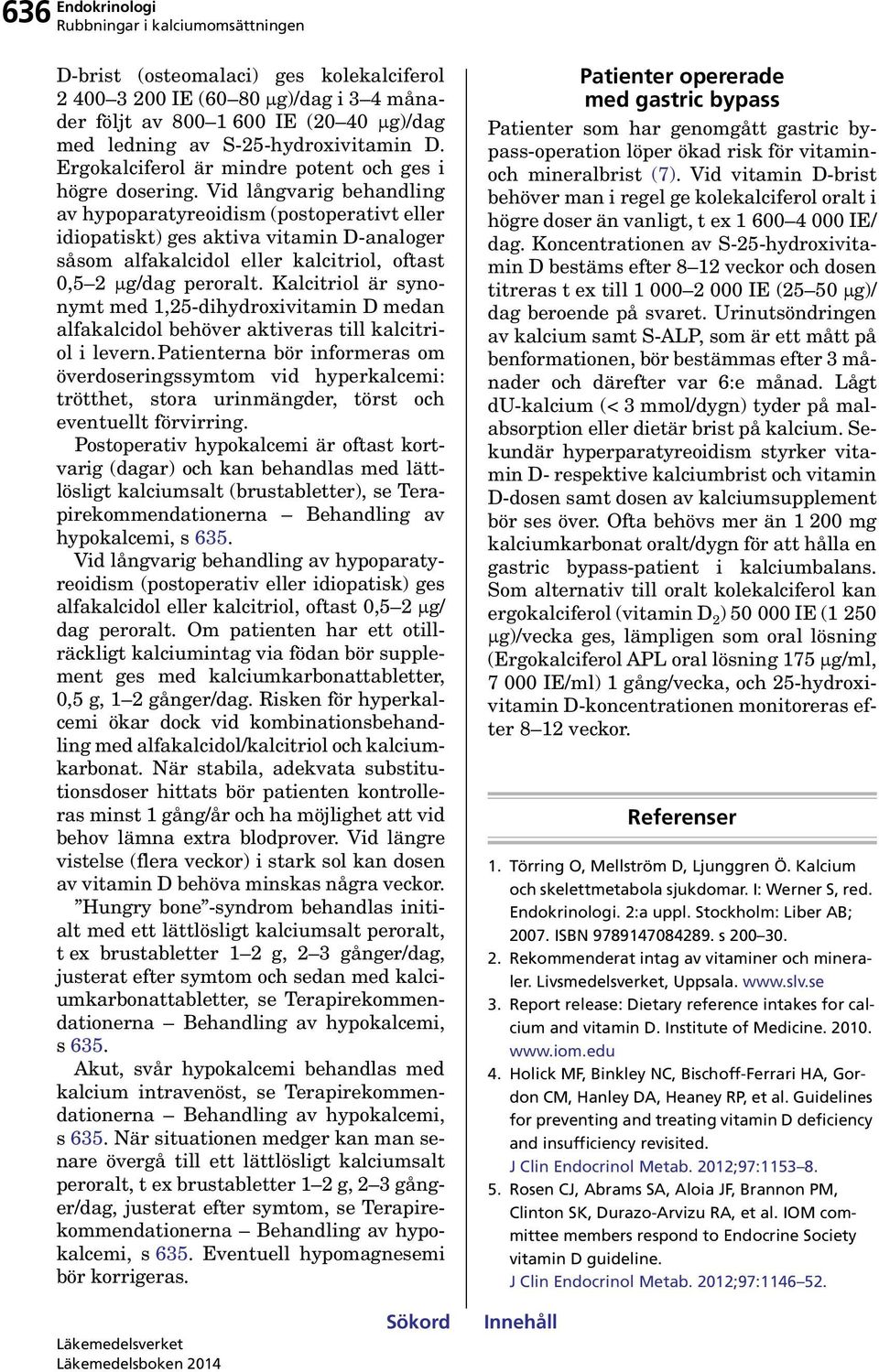 Vid långvarig behandling av hypoparatyreoidism (postoperativt eller idiopatiskt) ges aktiva vitamin D-analoger såsom alfakalcidol eller kalcitriol, oftast 0,5 2 g/dag peroralt.