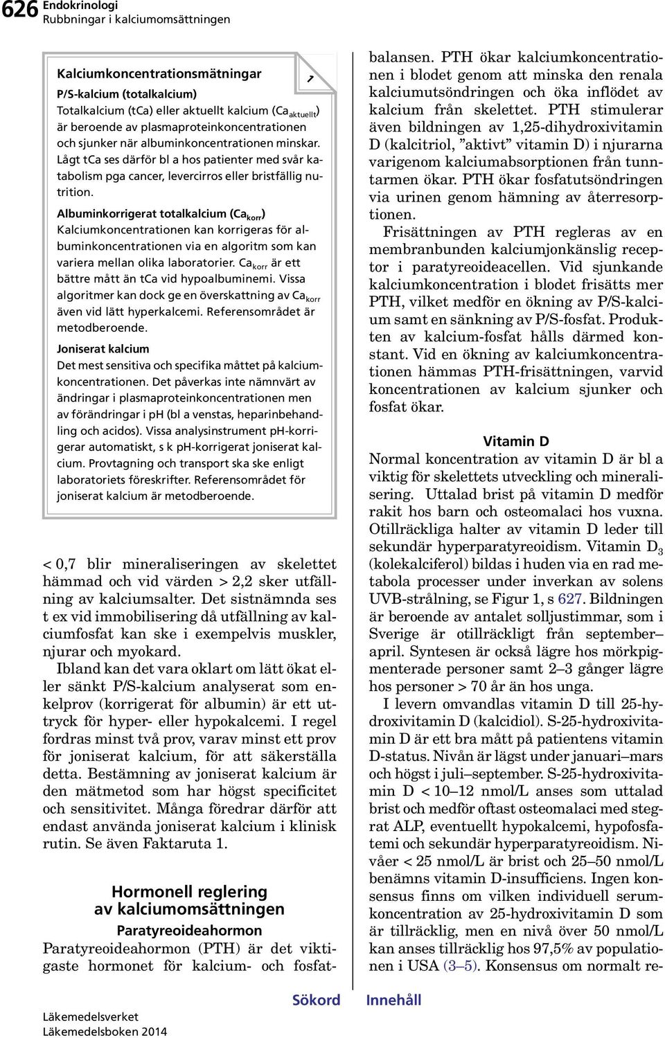 Albuminkorrigerat totalkalcium (Ca korr ) Kalciumkoncentrationen kan korrigeras för albuminkoncentrationen via en algoritm som kan variera mellan olika laboratorier.
