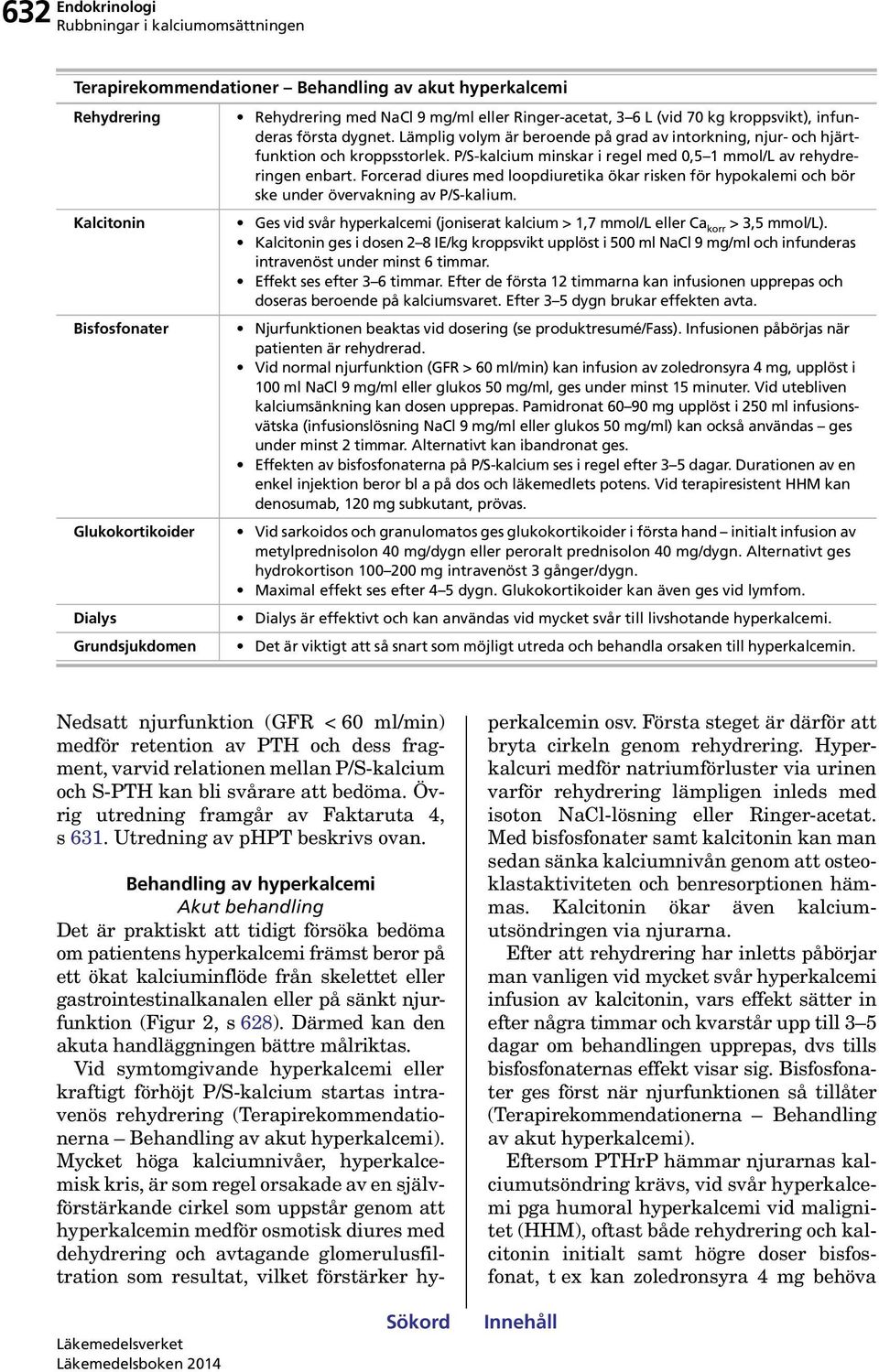 P/S-kalcium minskar i regel med 0,5 1 mmol/l av rehydreringen enbart. Forcerad diures med loopdiuretika ökar risken för hypokalemi och bör ske under övervakning av P/S-kalium.