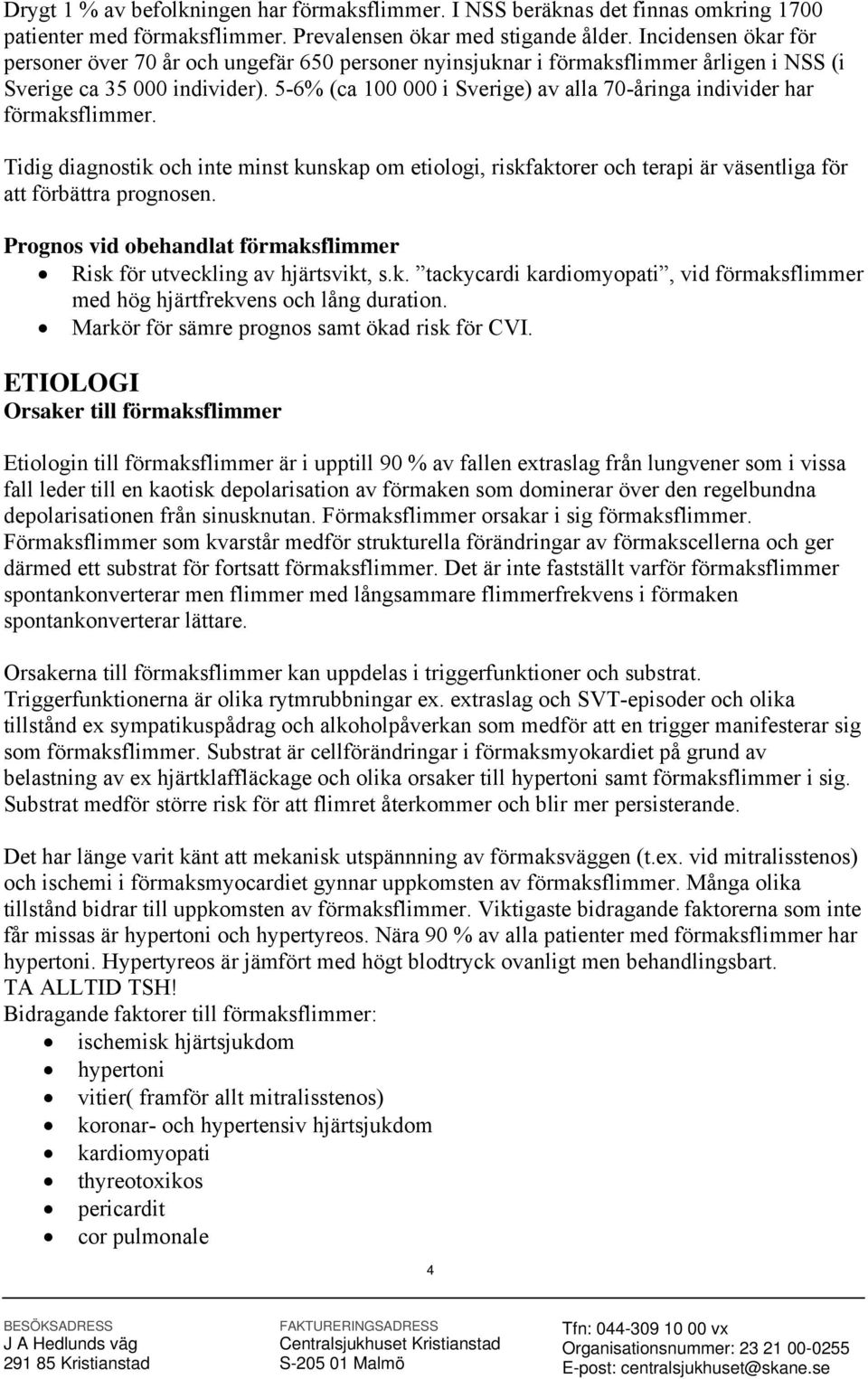 5-6% (ca 100 000 i Sverige) av alla 70-åringa individer har förmaksflimmer. Tidig diagnostik och inte minst kunskap om etiologi, riskfaktorer och terapi är väsentliga för att förbättra prognosen.