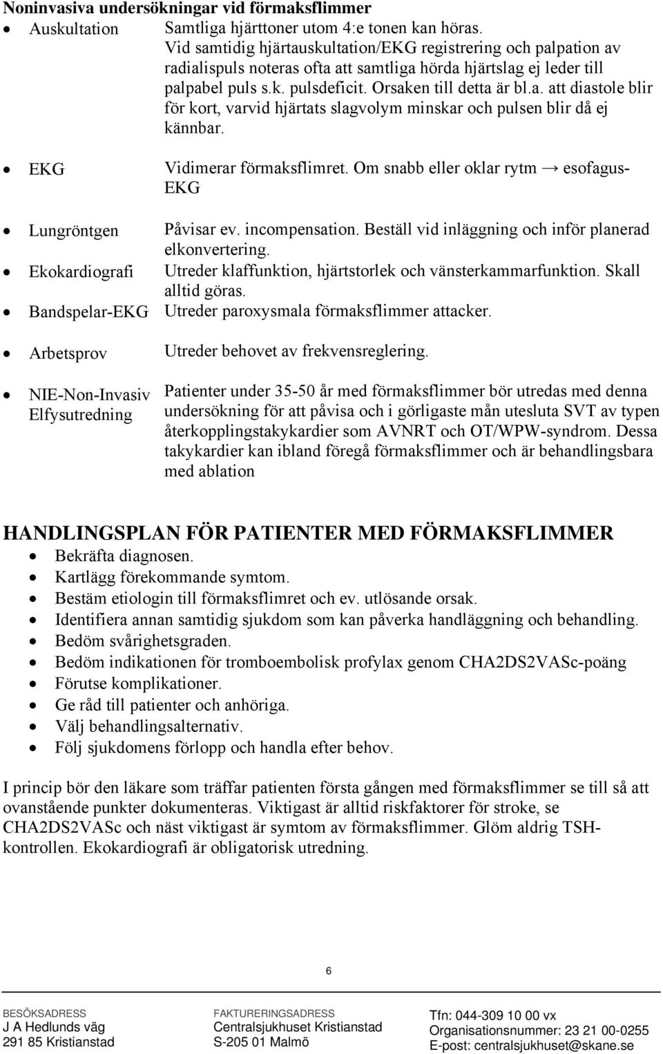 EKG Vidimerar förmaksflimret. Om snabb eller oklar rytm esofagus- EKG Lungröntgen Påvisar ev. incompensation. Beställ vid inläggning och inför planerad elkonvertering.