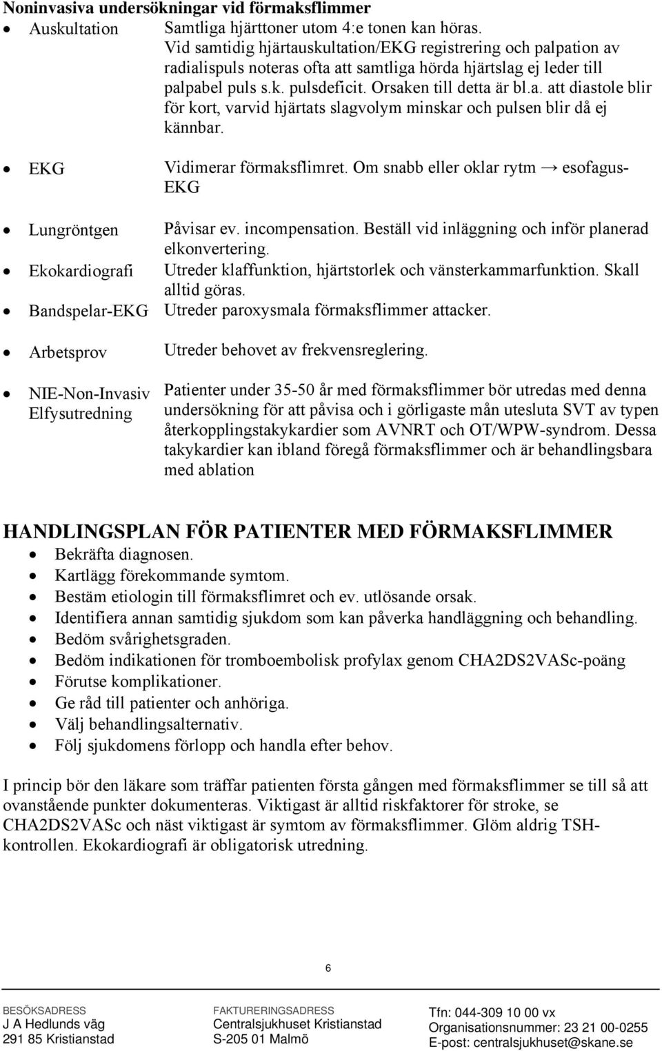 EKG Vidimerar förmaksflimret. Om snabb eller oklar rytm esofagus- EKG Lungröntgen Påvisar ev. incompensation. Beställ vid inläggning och inför planerad elkonvertering.