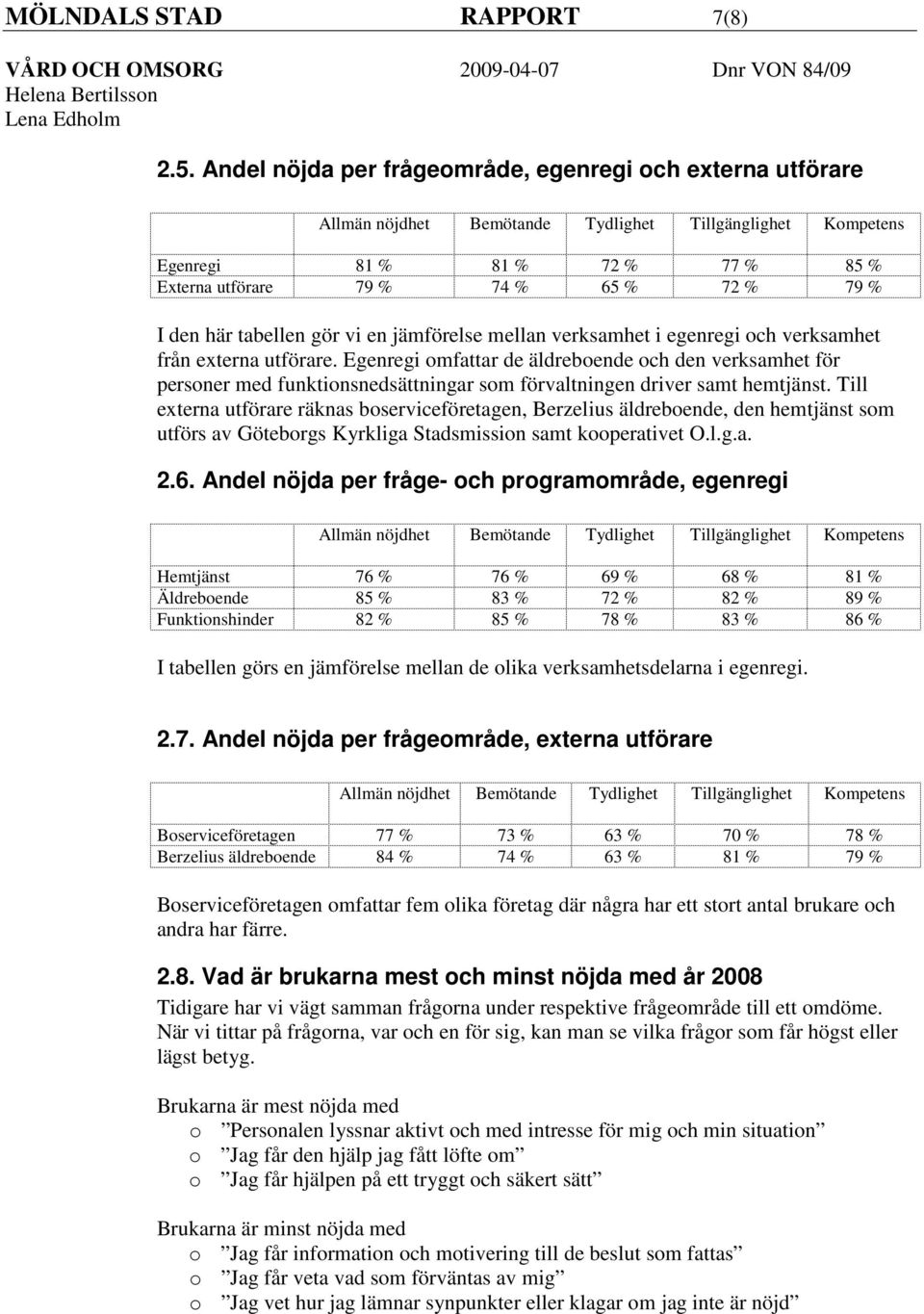 den här tabellen gör vi en jämförelse mellan verksamhet i egenregi och verksamhet från externa utförare.