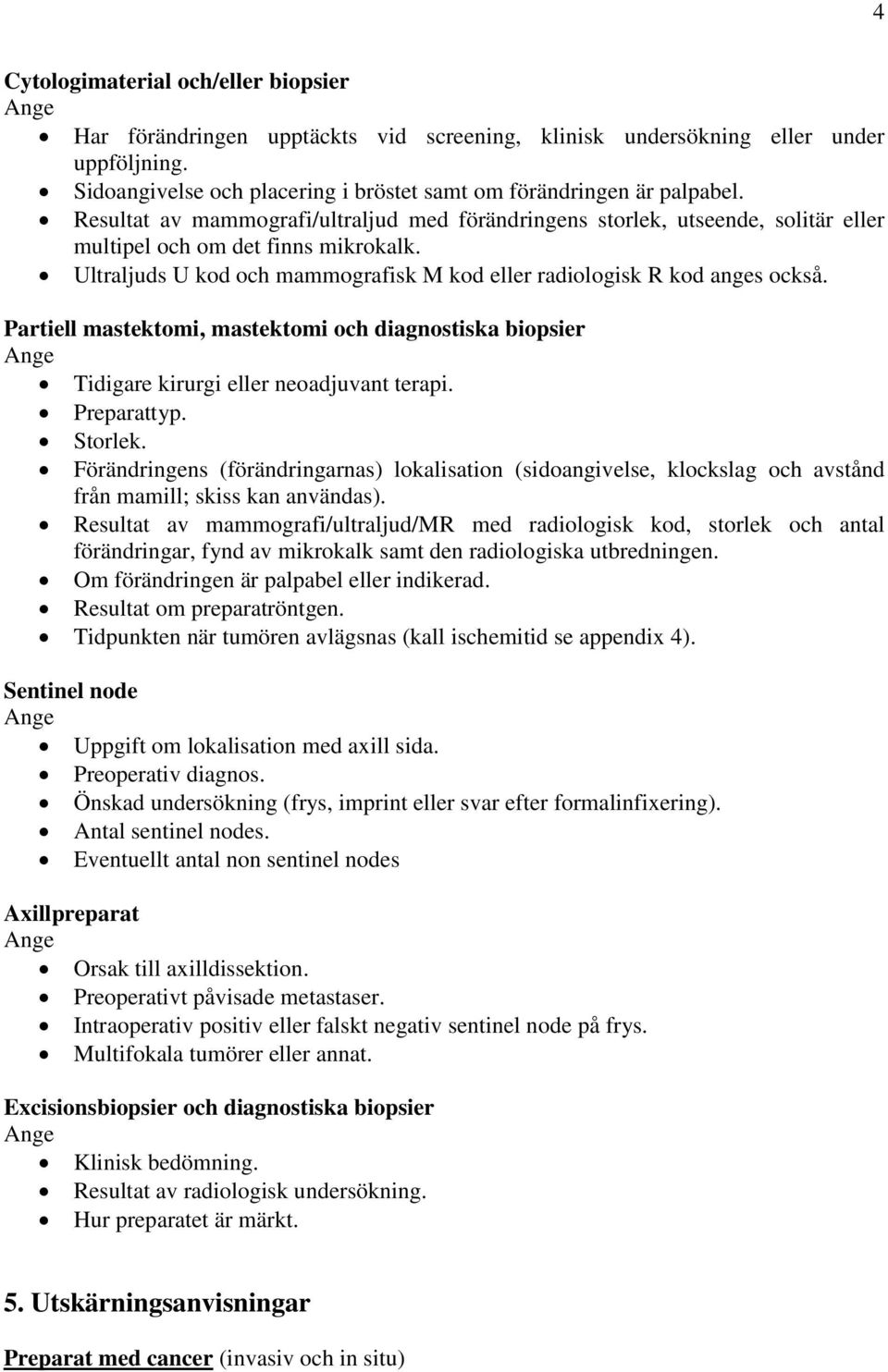 Ultraljuds U kod och mammografisk M kod eller radiologisk R kod anges också. Partiell mastektomi, mastektomi och diagnostiska biopsier Ange Tidigare kirurgi eller neoadjuvant terapi. Preparattyp.