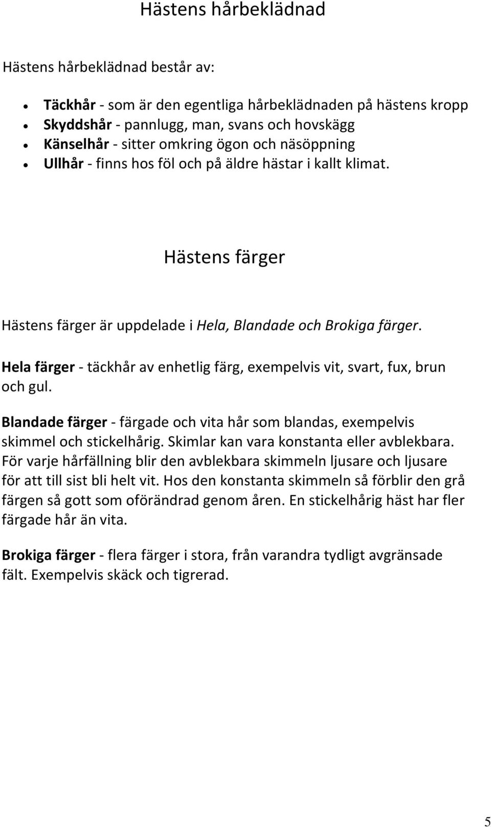 Hela färger täckhår av enhetlig färg, exempelvis vit, svart, fux, brun och gul. Blandade färger färgade och vita hår som blandas, exempelvis skimmel och stickelhårig.