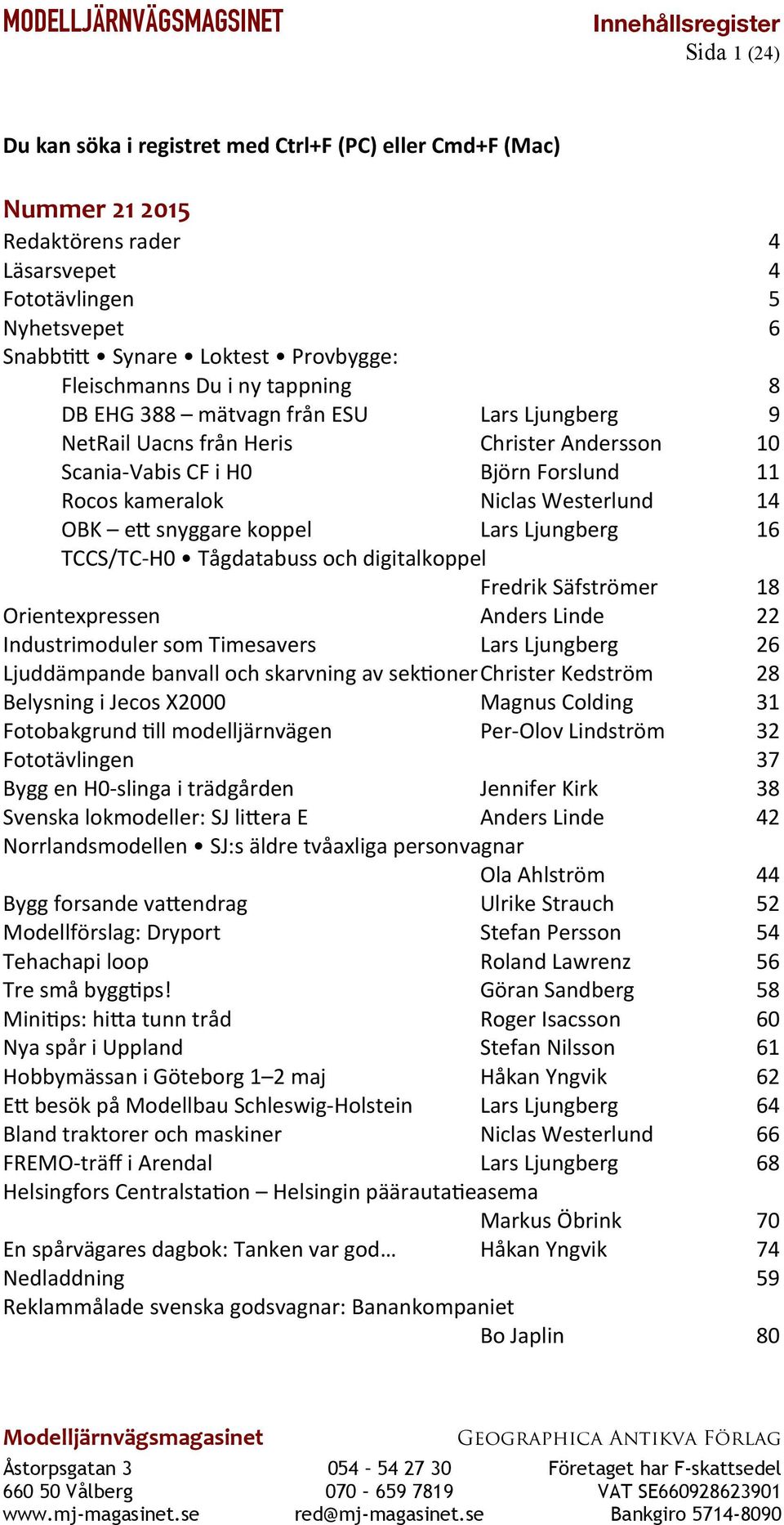 Ljungberg 16 TCCS/TC-H0 Tågdatabuss och digitalkoppel Fredrik Säfströmer 18 Orientexpressen Anders Linde 22 Industrimoduler som Timesavers Lars Ljungberg 26 Ljuddämpande banvall och skarvning av