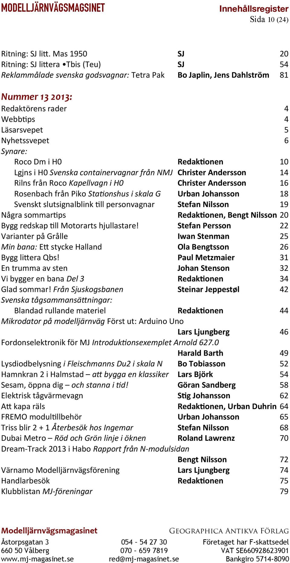 Redaktonen 10 Lgjns i H0 Svenska containervagnar från NMJ Christer Andersson 14 Rilns från Roco Kapellvagn i H0 Christer Andersson 16 Rosenbach från Piko Statonshus i skala G Urban Johansson 18
