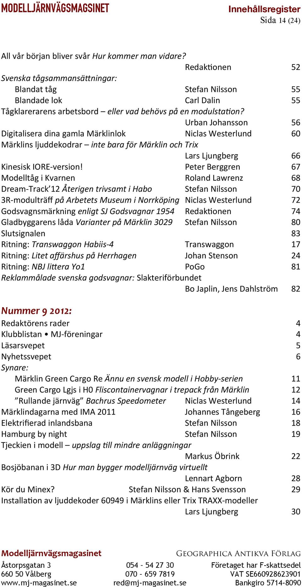 Urban Johansson 56 Digitalisera dina gamla Märklinlok Niclas Westerlund 60 Märklins ljuddekodrar inte bara för Märklin och Trix Lars Ljungberg 66 Kinesisk IORE-version!