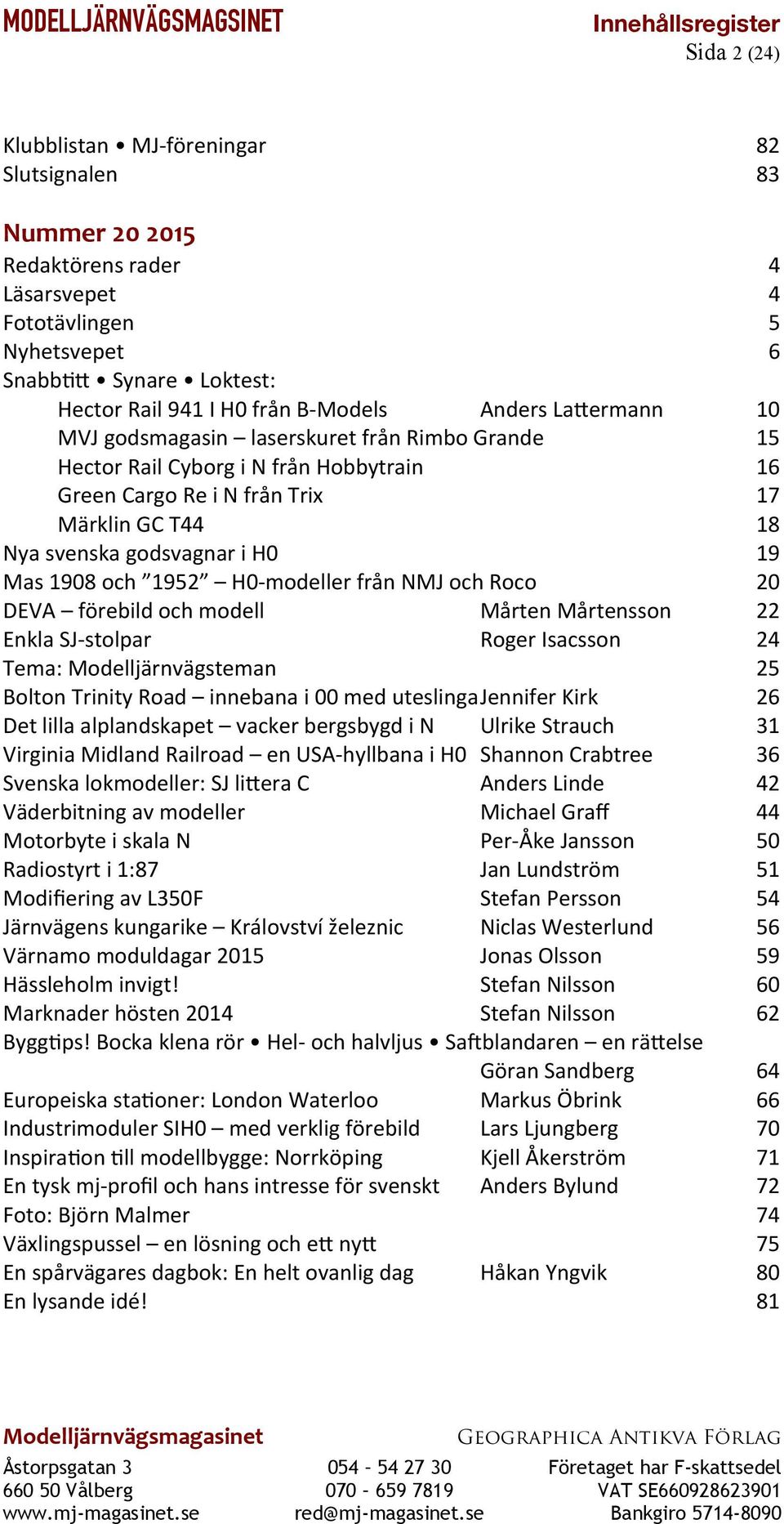 från NMJ och Roco 20 DEVA förebild och modell Mårten Mårtensson 22 Enkla SJ-stolpar Roger Isacsson 24 Tema: Modelljärnvägsteman 25 Bolton Trinity Road innebana i 00 med uteslingajennifer Kirk 26 Det