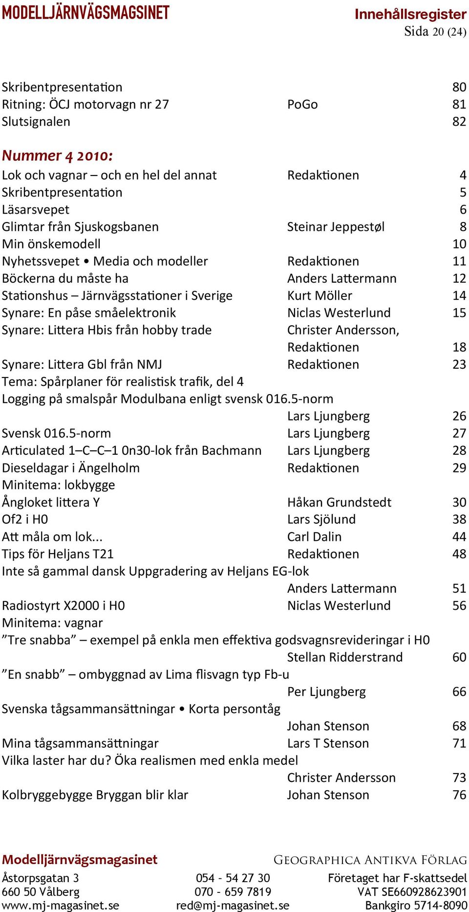 Synare: En påse småelektronik Niclas Westerlund 15 Synare: Litera Hbis från hobby trade Christer Andersson, Redaktonen 18 Synare: Litera Gbl från NMJ Redaktonen 23 Tema: Spårplaner för realistsk