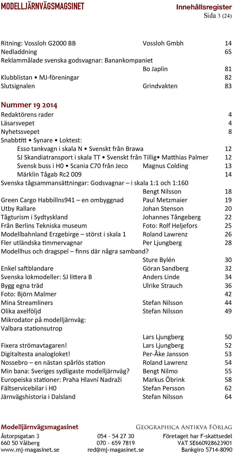 C70 från Jeco Magnus Colding 13 Märklin Tågab Rc2 009 14 Svenska tågsammansätningar: Godsvagnar i skala 1:1 och 1:160 Bengt Nilsson 18 Green Cargo Habbillns941 en ombyggnad Paul Metzmaier 19 Utby