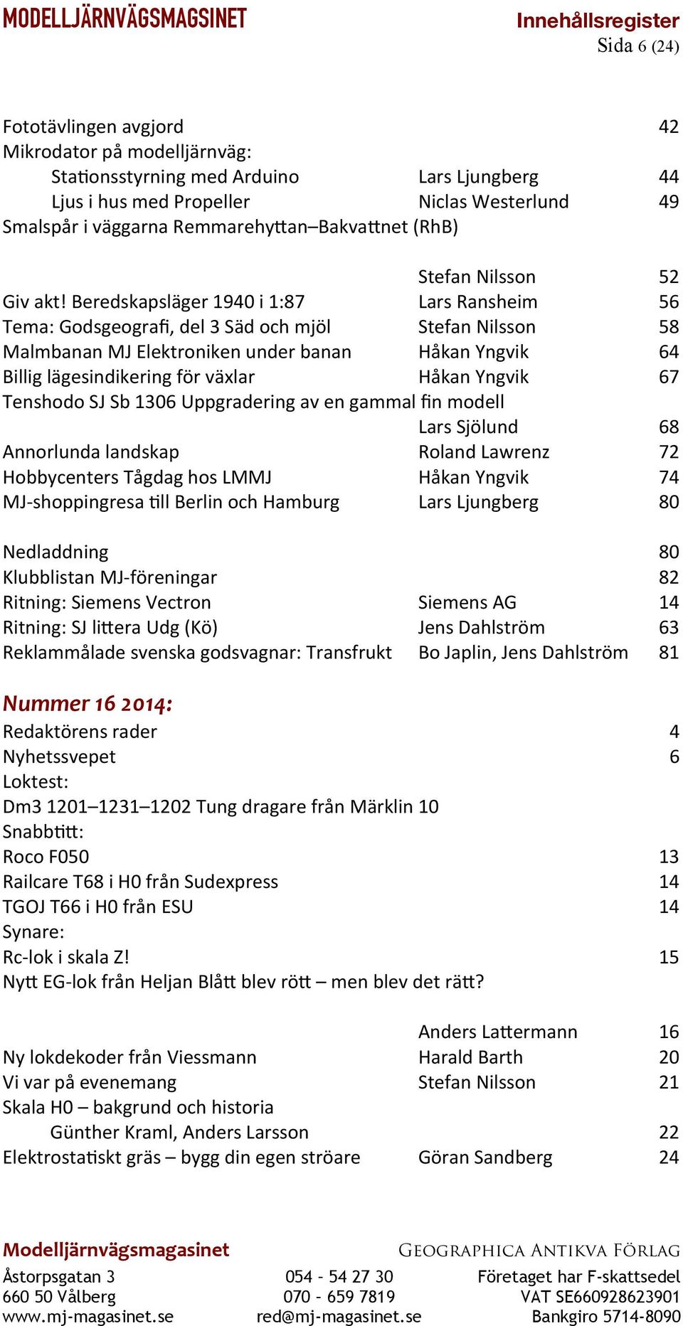 Beredskapsläger 1940 i 1:87 Lars Ransheim 56 Tema: Godsgeograf, del 3 Säd och mjöl Stefan Nilsson 58 Malmbanan MJ Elektroniken under banan Håkan Yngvik 64 Billig lägesindikering för växlar Håkan