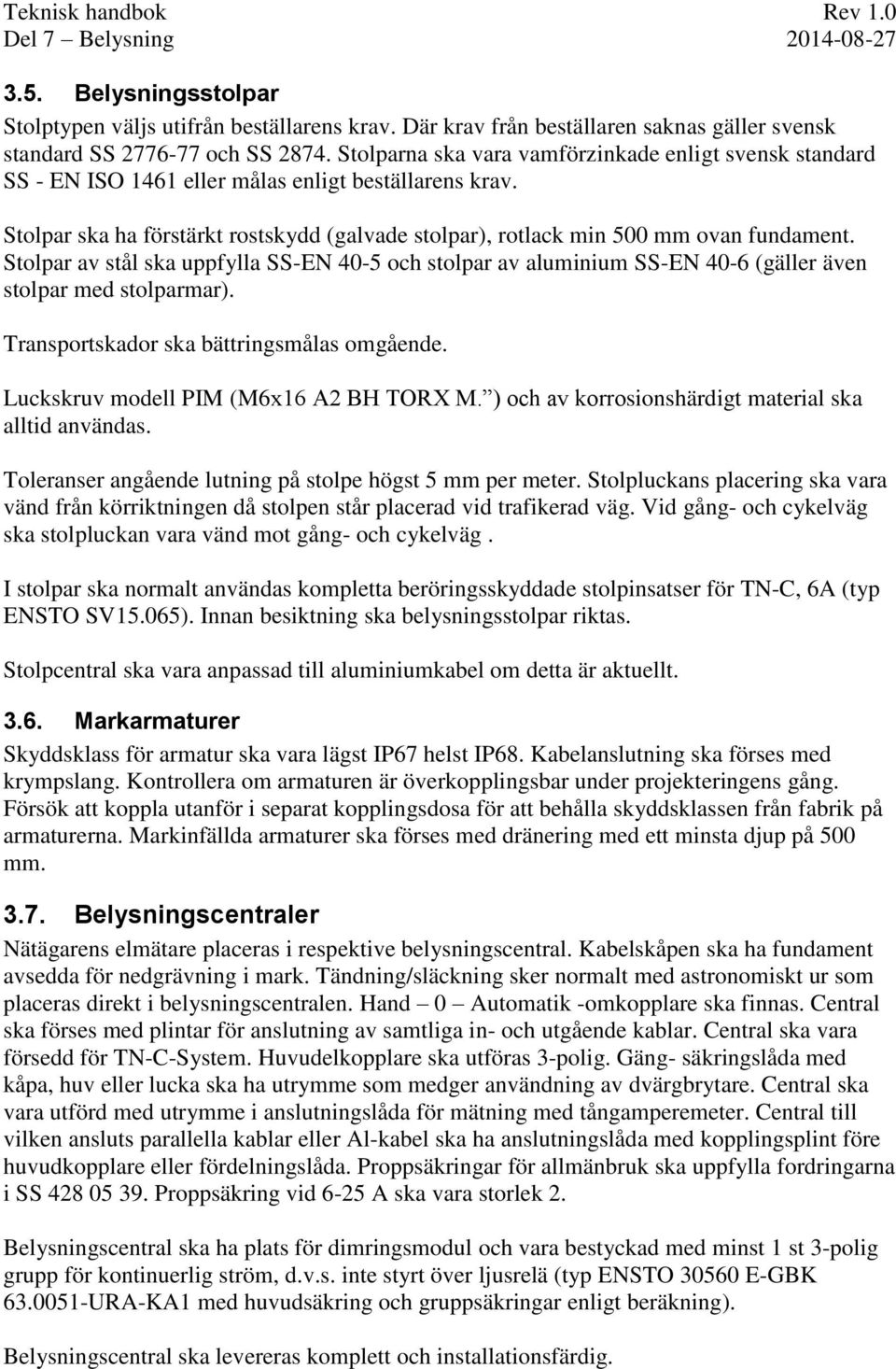 Stolpar av stål ska uppfylla SS-EN 40-5 och stolpar av aluminium SS-EN 40-6 (gäller även stolpar med stolparmar). Transportskador ska bättringsmålas omgående. Luckskruv modell PIM (M6x16 A2 BH TORX M.